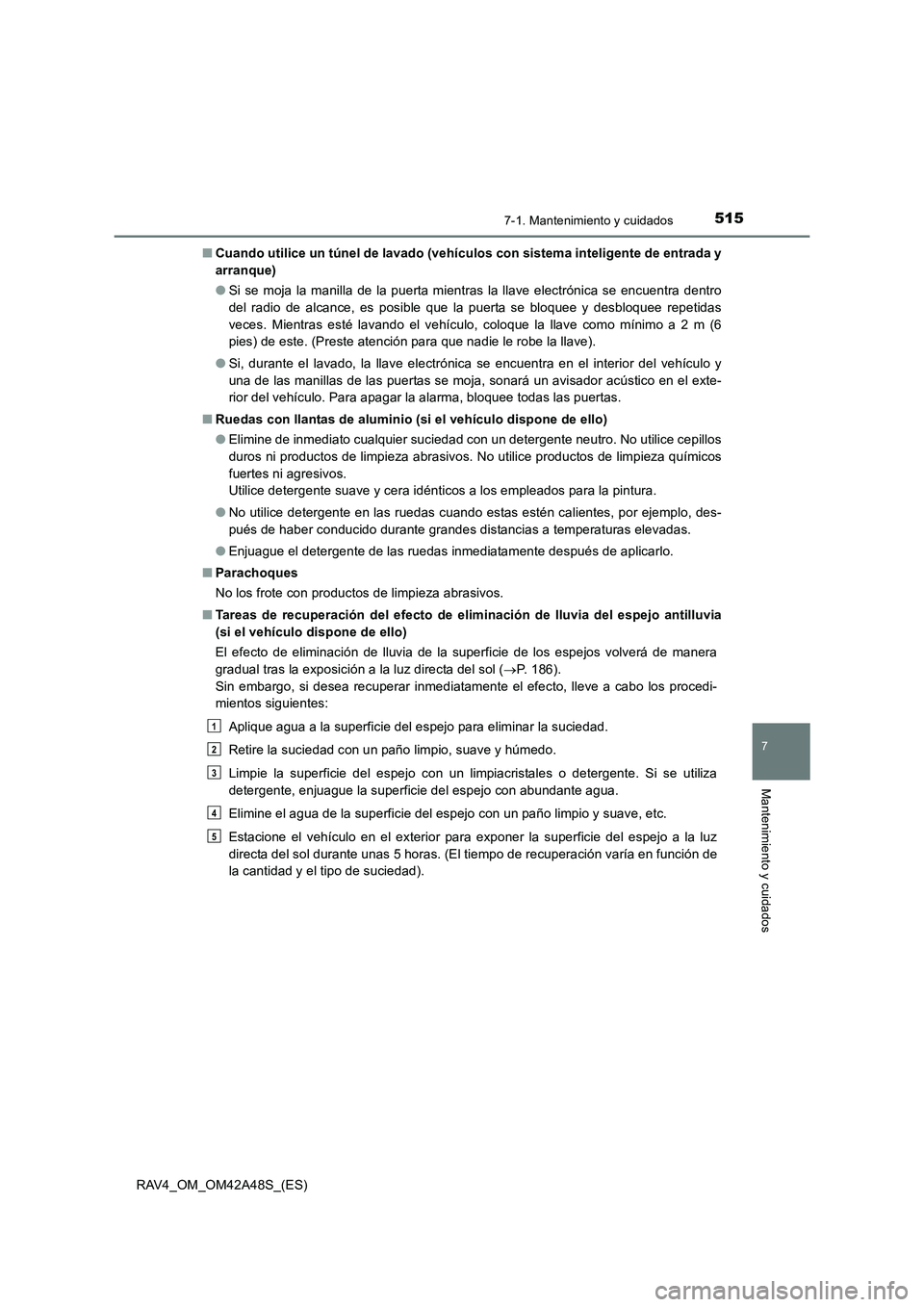 TOYOTA RAV4 2016  Manual del propietario (in Spanish) 5157-1. Mantenimiento y cuidados
RAV4_OM_OM42A48S_(ES)
7
Mantenimiento y cuidados
■Cuando utilice un túnel de lavado (vehículos con sistema inteligente de entrada y
arranque)
●Si se moja la mani