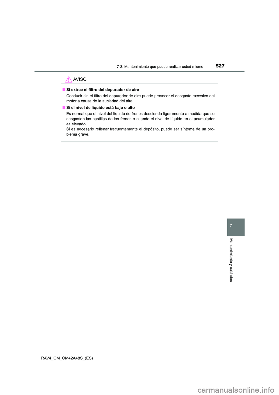 TOYOTA RAV4 2016  Manual del propietario (in Spanish) 5277-3. Mantenimiento que puede realizar usted mismo
RAV4_OM_OM42A48S_(ES)
7
Mantenimiento y cuidados
AV I S O
■Si extrae el filtro del depurador de aire
Conducir sin el filtro del depurador de aire