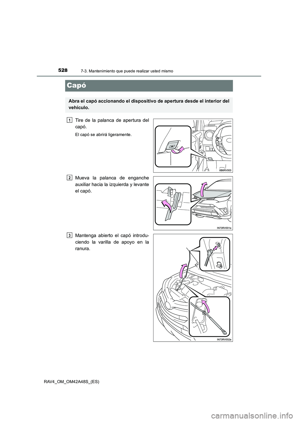 TOYOTA RAV4 2016  Manual del propietario (in Spanish) 5287-3. Mantenimiento que puede realizar usted mismo
RAV4_OM_OM42A48S_(ES)
Capó
Tire de la palanca de apertura del
capó.
El capó se abrirá ligeramente.
Mueva la palanca de enganche
auxiliar hacia 