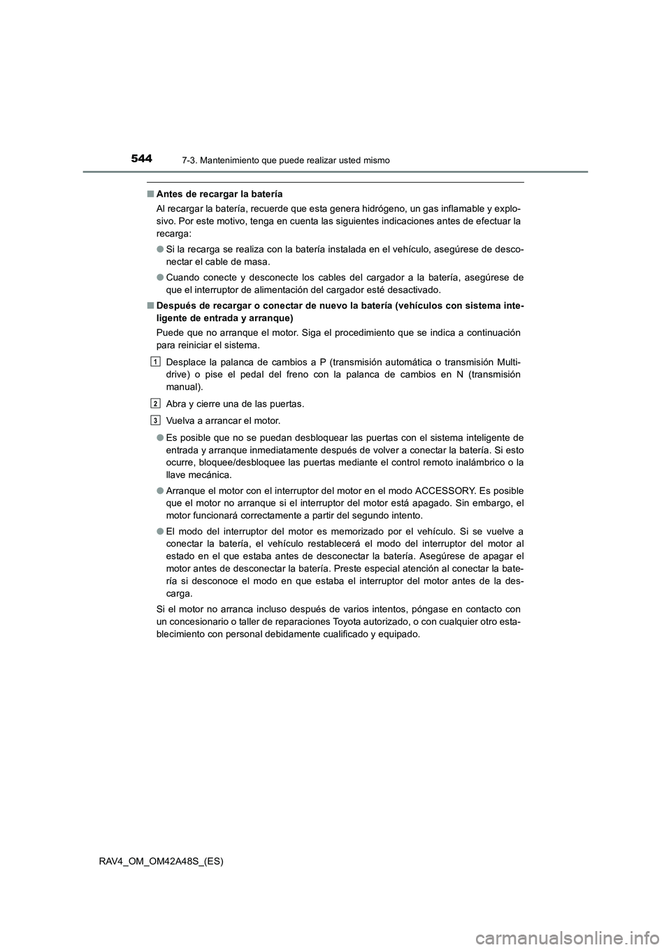 TOYOTA RAV4 2016  Manual del propietario (in Spanish) 5447-3. Mantenimiento que puede realizar usted mismo
RAV4_OM_OM42A48S_(ES)
■Antes de recargar la batería
Al recargar la batería, recuerde que esta genera hidrógeno, un gas inflamable y explo-
siv