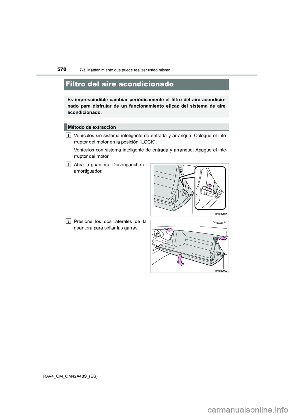 TOYOTA RAV4 2016  Manual del propietario (in Spanish) 5707-3. Mantenimiento que puede realizar usted mismo
RAV4_OM_OM42A48S_(ES)
Filtro del aire acondicionado
Vehículos sin sistema inteligente de entrada y arranque: Coloque el inte-
rruptor del motor en