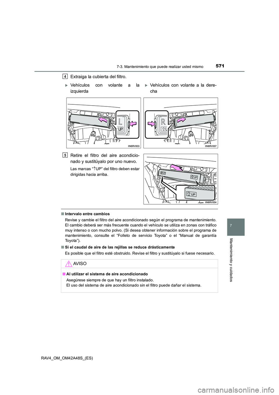 TOYOTA RAV4 2016  Manual del propietario (in Spanish) 5717-3. Mantenimiento que puede realizar usted mismo
RAV4_OM_OM42A48S_(ES)
7
Mantenimiento y cuidados
Extraiga la cubierta del filtro.
Retire el filtro del aire acondicio-
nado y sustitúyalo por uno 