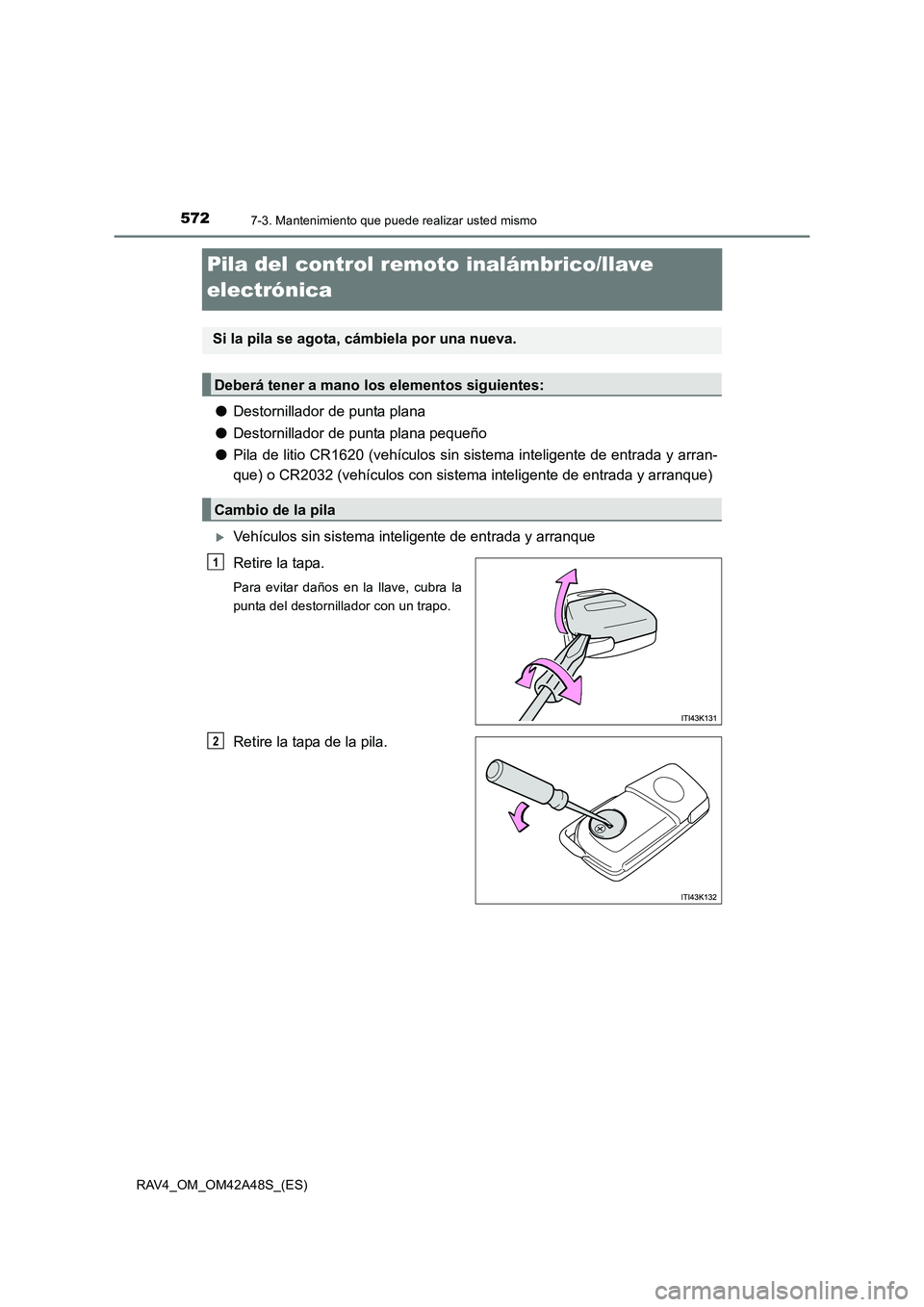 TOYOTA RAV4 2016  Manual del propietario (in Spanish) 5727-3. Mantenimiento que puede realizar usted mismo
RAV4_OM_OM42A48S_(ES)
Pila del control remoto inalámbrico/llave 
electrónica
●Destornillador de punta plana
● Destornillador de punta plana p