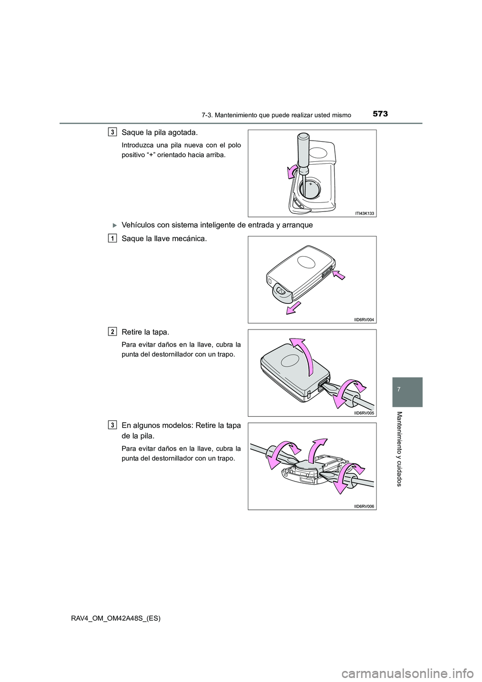 TOYOTA RAV4 2016  Manual del propietario (in Spanish) 5737-3. Mantenimiento que puede realizar usted mismo
RAV4_OM_OM42A48S_(ES)
7
Mantenimiento y cuidados
Saque la pila agotada.
Introduzca una pila nueva con el polo
positivo “+” orientado hacia arri