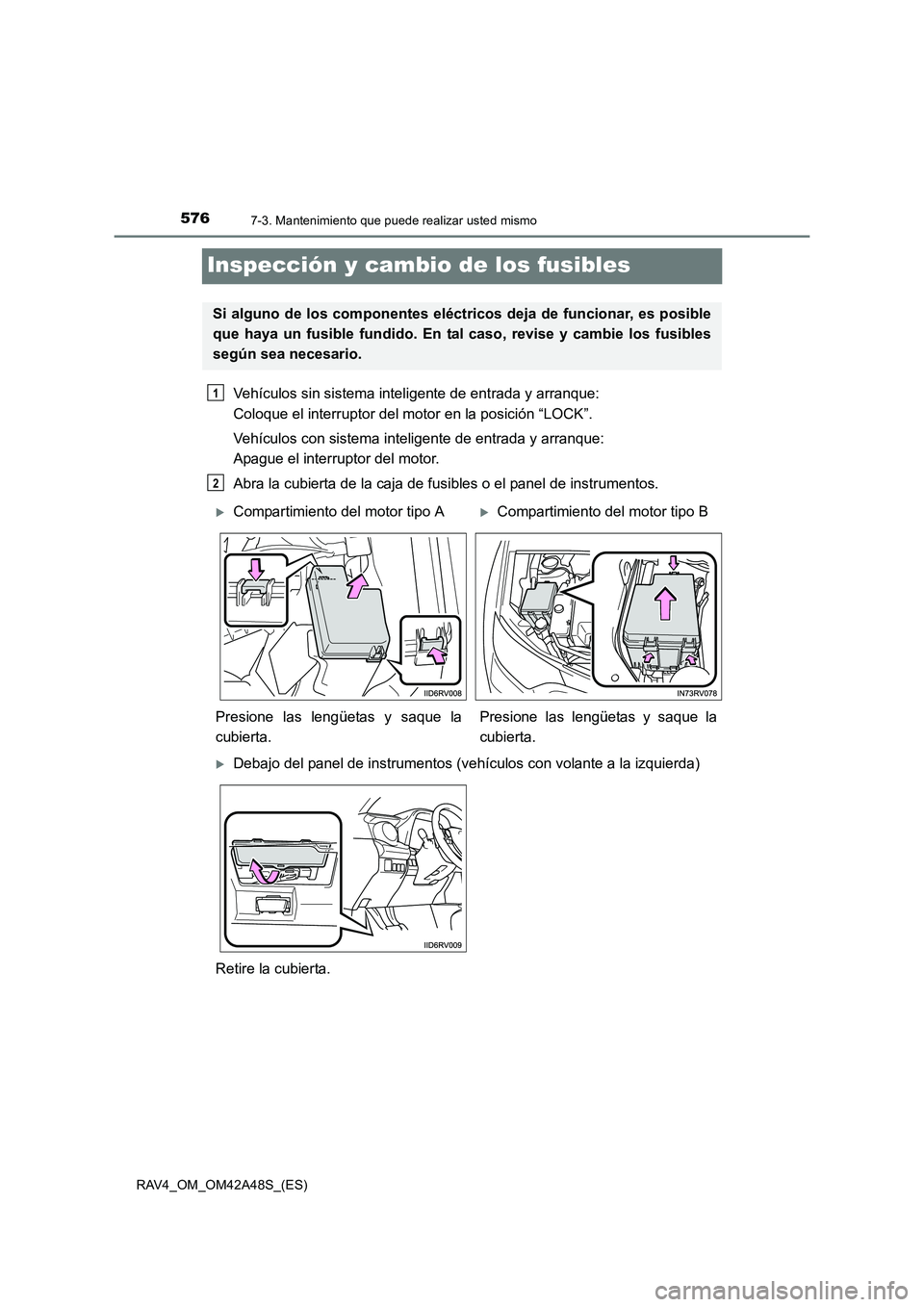 TOYOTA RAV4 2016  Manual del propietario (in Spanish) 5767-3. Mantenimiento que puede realizar usted mismo
RAV4_OM_OM42A48S_(ES)
Inspección y cambio de los fusibles
Vehículos sin sistema inteligente de entrada y arranque: 
Coloque el interruptor del mo