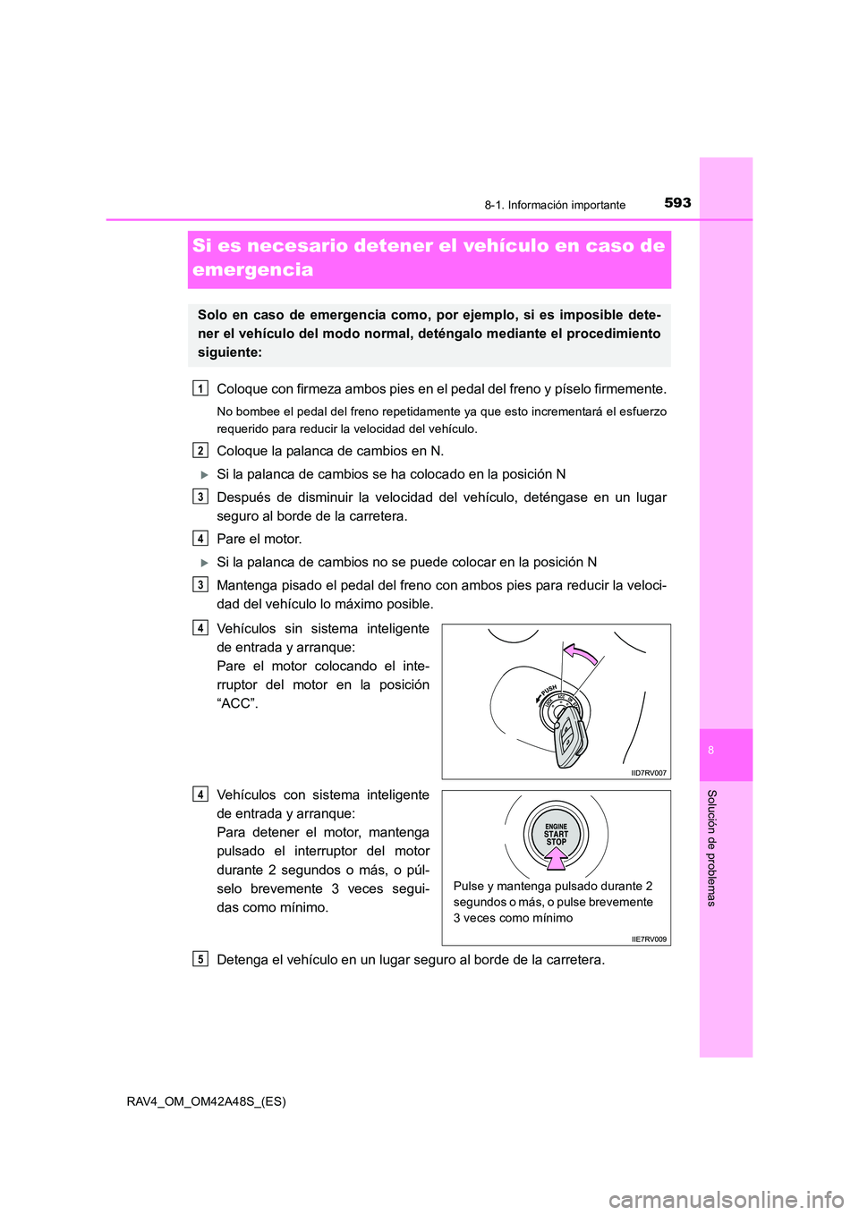 TOYOTA RAV4 2016  Manual del propietario (in Spanish) 593
8
8-1. Información importante
Solución de problemas
RAV4_OM_OM42A48S_(ES)
Si es necesario detener el vehículo en caso de 
emergencia
Coloque con firmeza ambos pies en el pedal del freno y píse