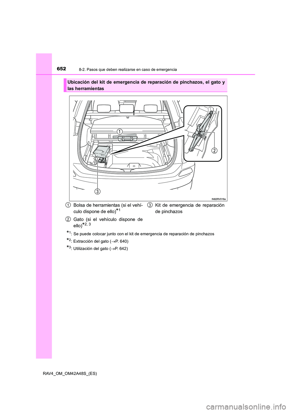TOYOTA RAV4 2016  Manual del propietario (in Spanish) 6528-2. Pasos que deben realizarse en caso de emergencia
RAV4_OM_OM42A48S_(ES)
*1: Se puede colocar junto con el kit de emergencia de reparación de pinchazos
*2: Extracción del gato (→P. 640)
*3: 