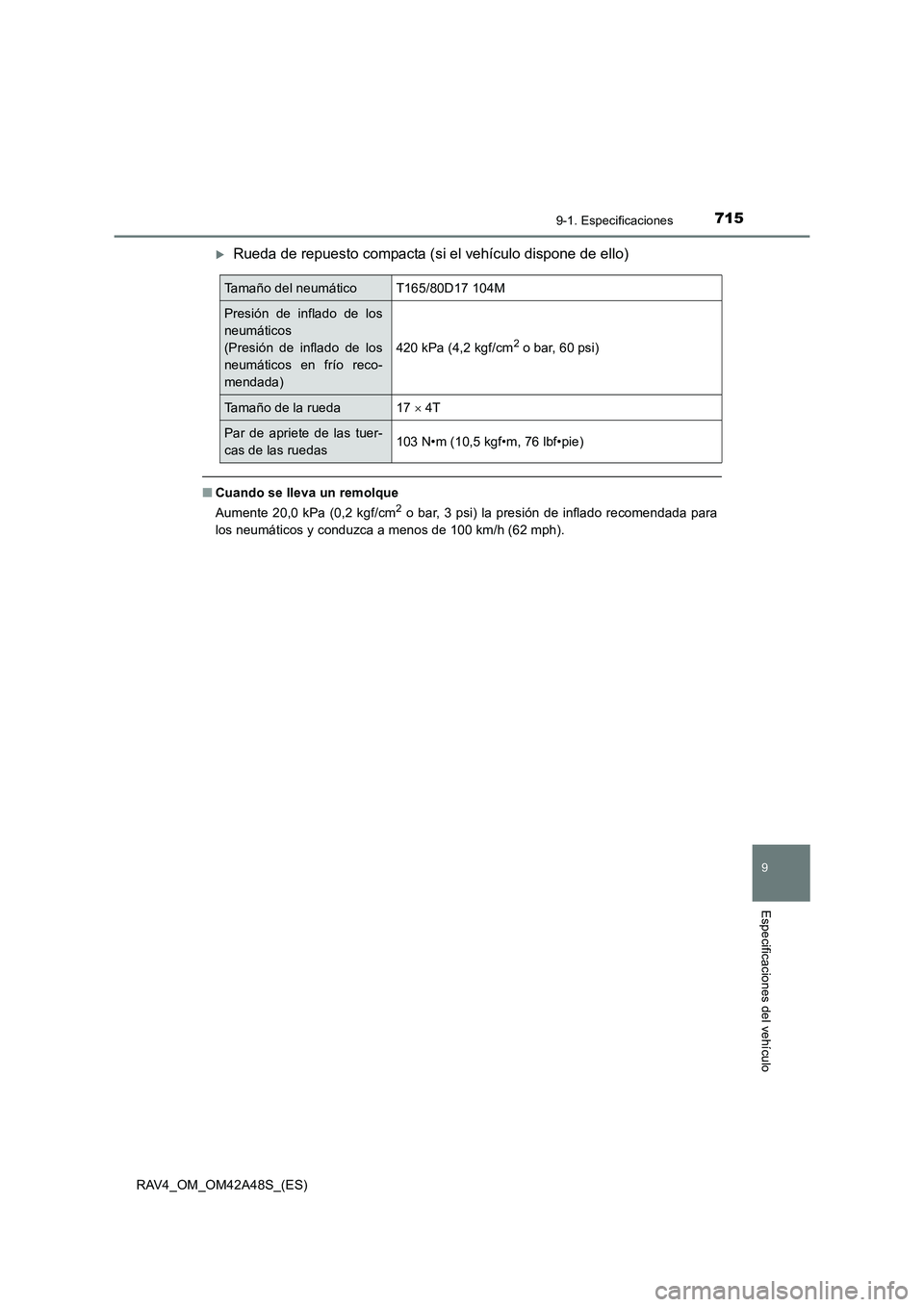 TOYOTA RAV4 2016  Manual del propietario (in Spanish) 7159-1. Especificaciones
RAV4_OM_OM42A48S_(ES)
9
Especificaciones del vehículo
�XRueda de repuesto compacta (si el vehículo dispone de ello)
■Cuando se lleva un remolque
Aumente 20,0 kPa (0,2 kgf/