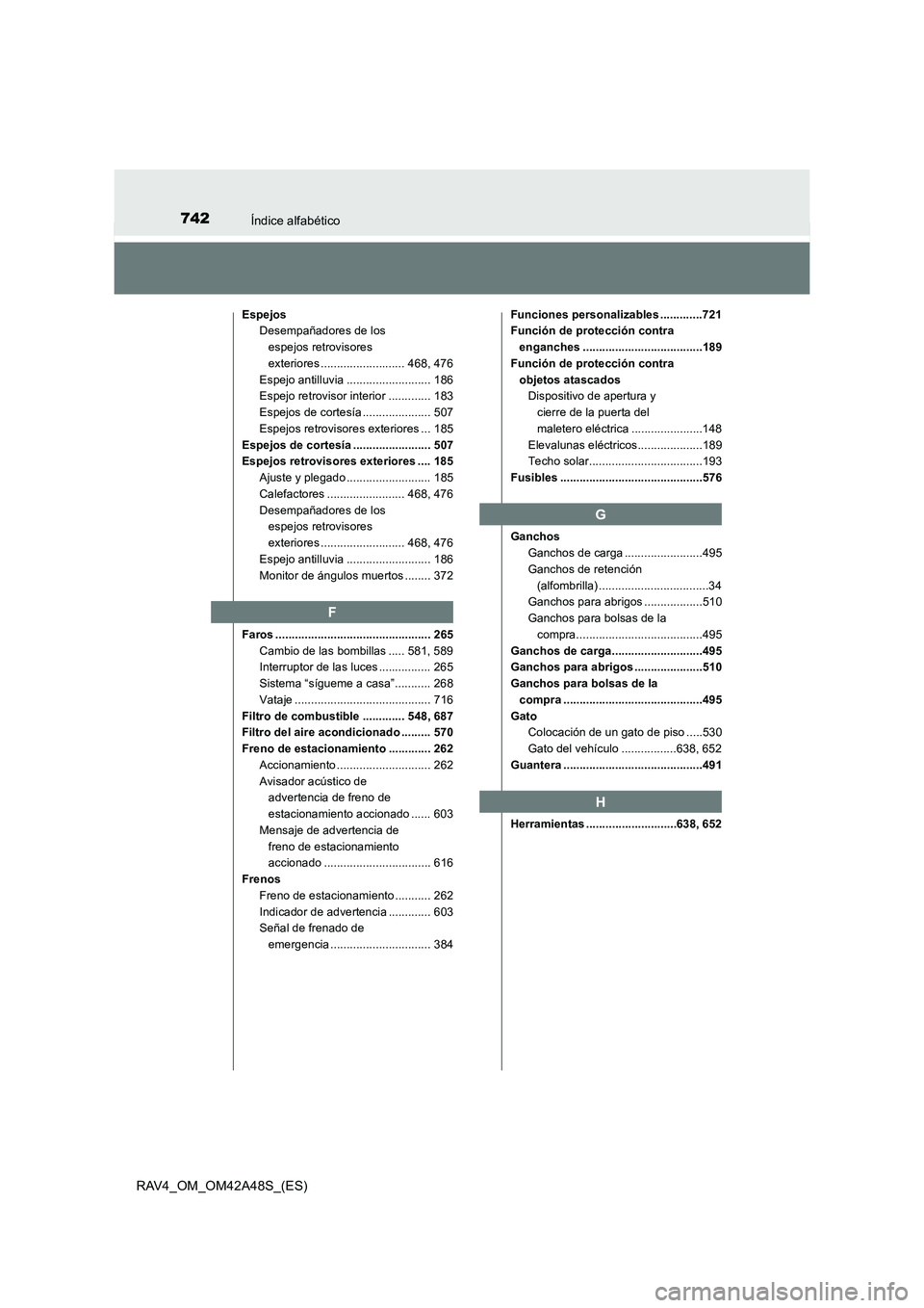 TOYOTA RAV4 2016  Manual del propietario (in Spanish) 742Índice alfabético
RAV4_OM_OM42A48S_(ES)
EspejosDesempañadores de los 
espejos retrovisores 
exteriores .......................... 468, 476
Espejo antilluvia .......................... 186
Espejo