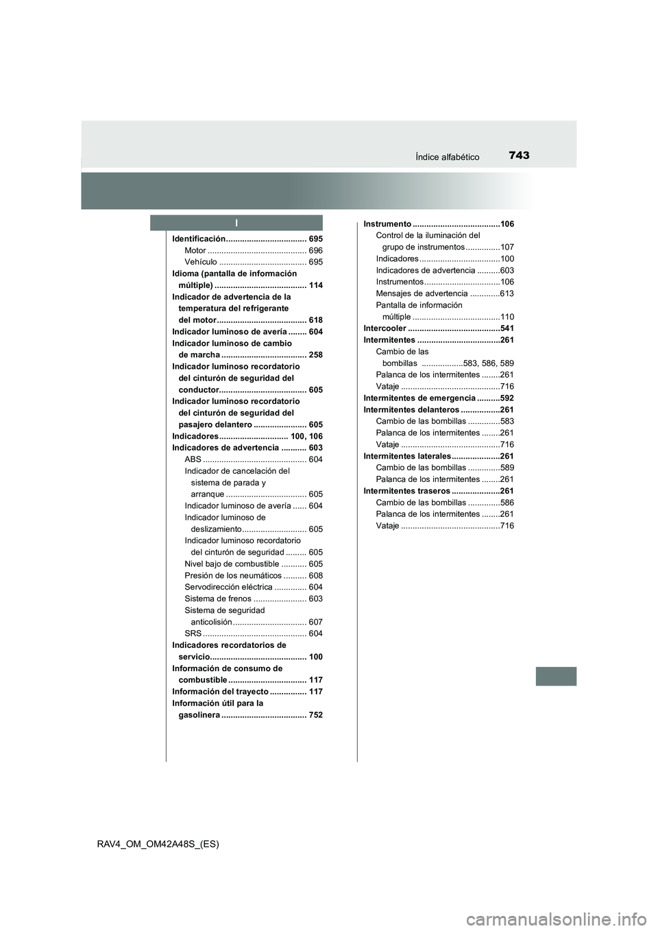 TOYOTA RAV4 2016  Manual del propietario (in Spanish) 743Índice alfabético
RAV4_OM_OM42A48S_(ES)
Identificación................................... 695Motor ........................................... 696
Vehículo .....................................
