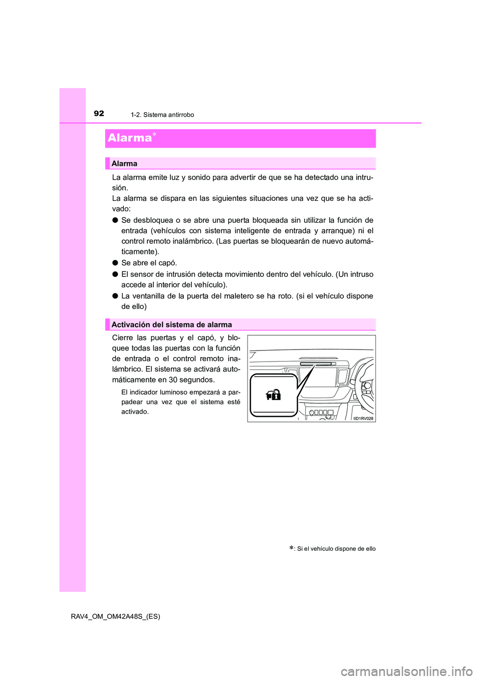 TOYOTA RAV4 2016  Manual del propietario (in Spanish) 921-2. Sistema antirrobo
RAV4_OM_OM42A48S_(ES)
Alar ma∗
La alarma emite luz y sonido para advertir de que se ha detectado una intru-
sión. 
La alarma se dispara en las siguientes situaciones una ve