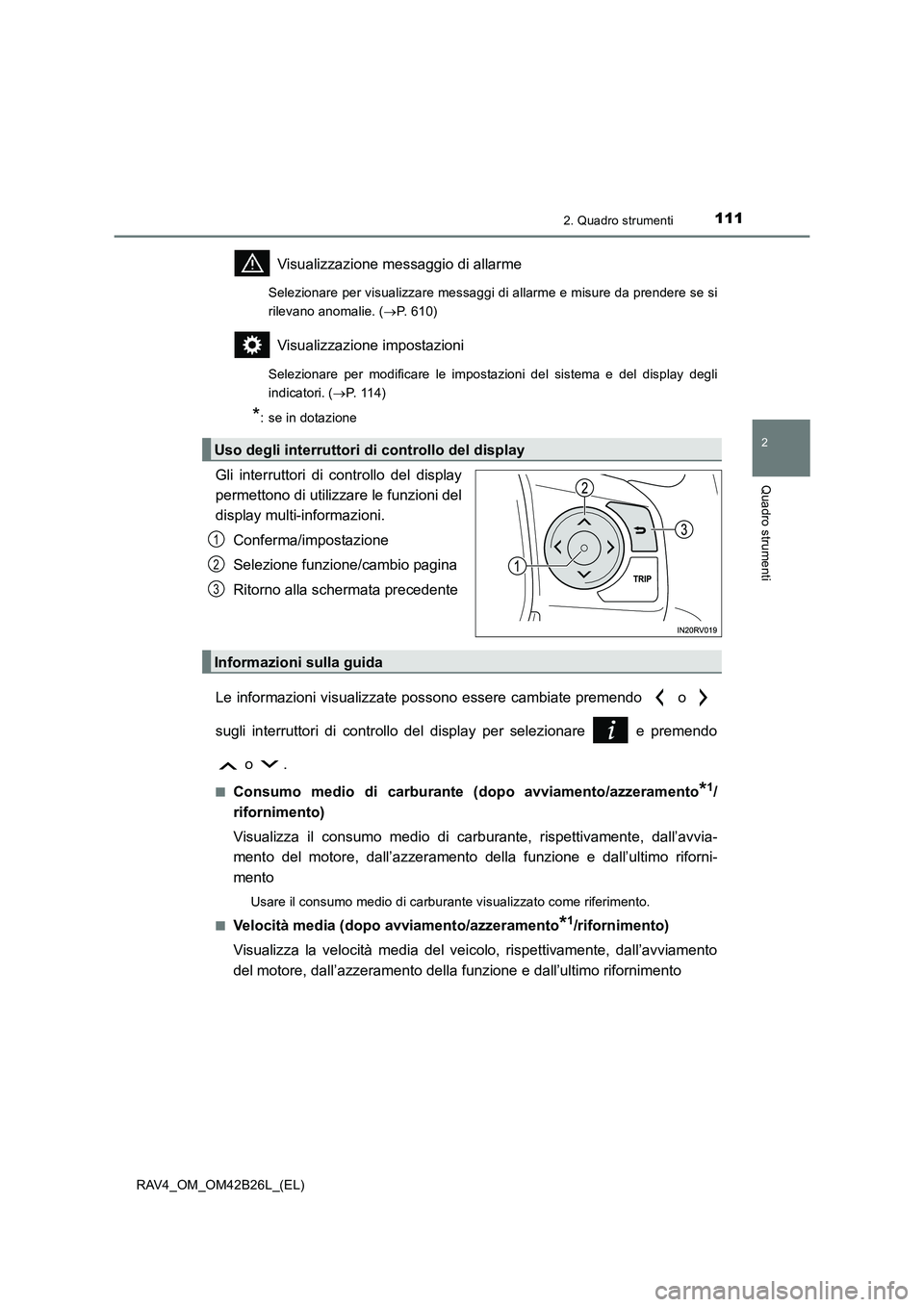 TOYOTA RAV4 2016  Manuale duso (in Italian) 1112. Quadro strumenti
2
Quadro strumenti
RAV4_OM_OM42B26L_(EL)
Visualizzazione messaggio di allarme
Selezionare per visualizzare messaggi di allarme e misure da prendere se si
rilevano anomalie. (→