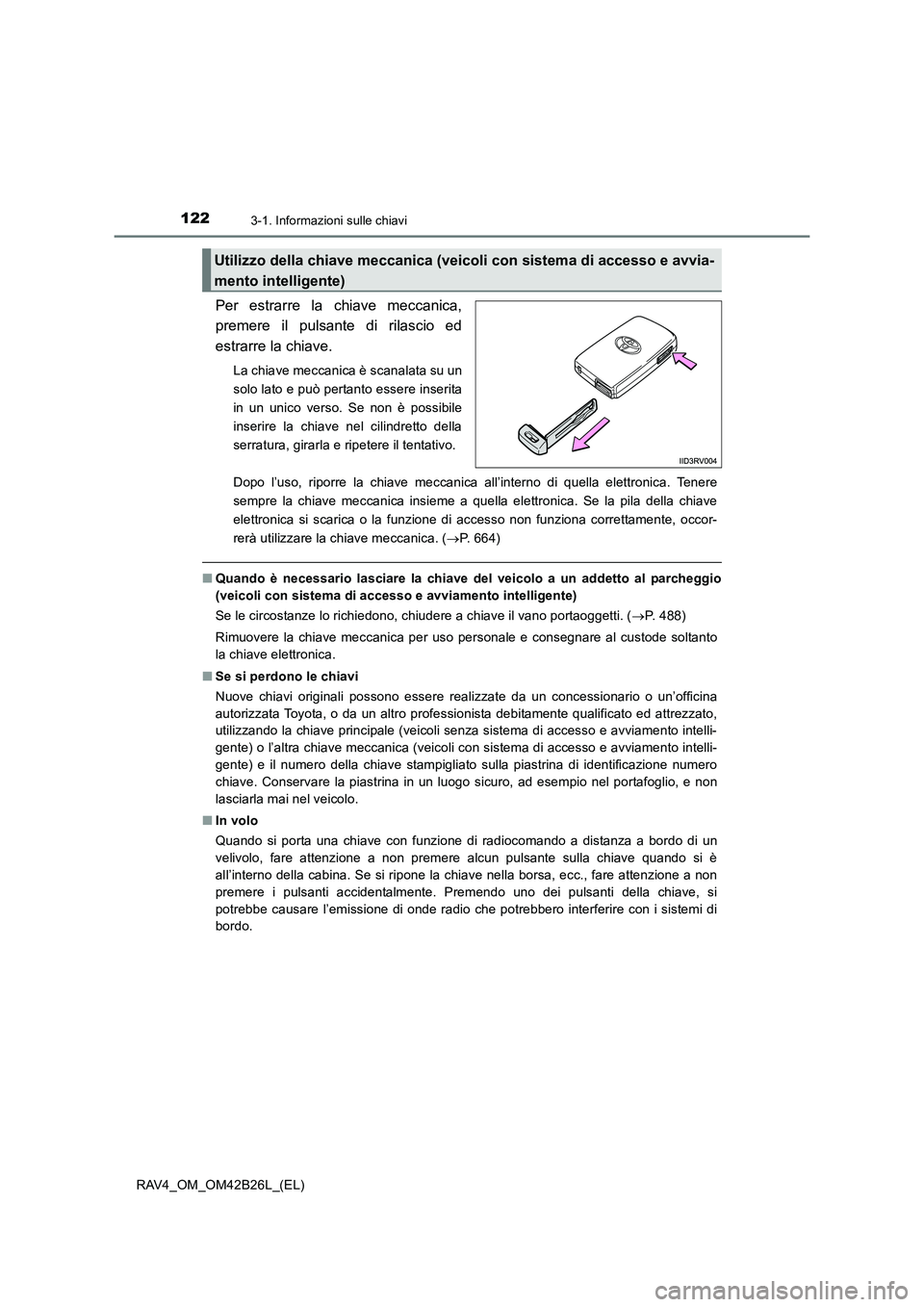 TOYOTA RAV4 2016  Manuale duso (in Italian) 1223-1. Informazioni sulle chiavi
RAV4_OM_OM42B26L_(EL)
Per estrarre la chiave meccanica,
premere il pulsante di rilascio ed
estrarre la chiave.
La chiave meccanica è scanalata su un
solo lato e può