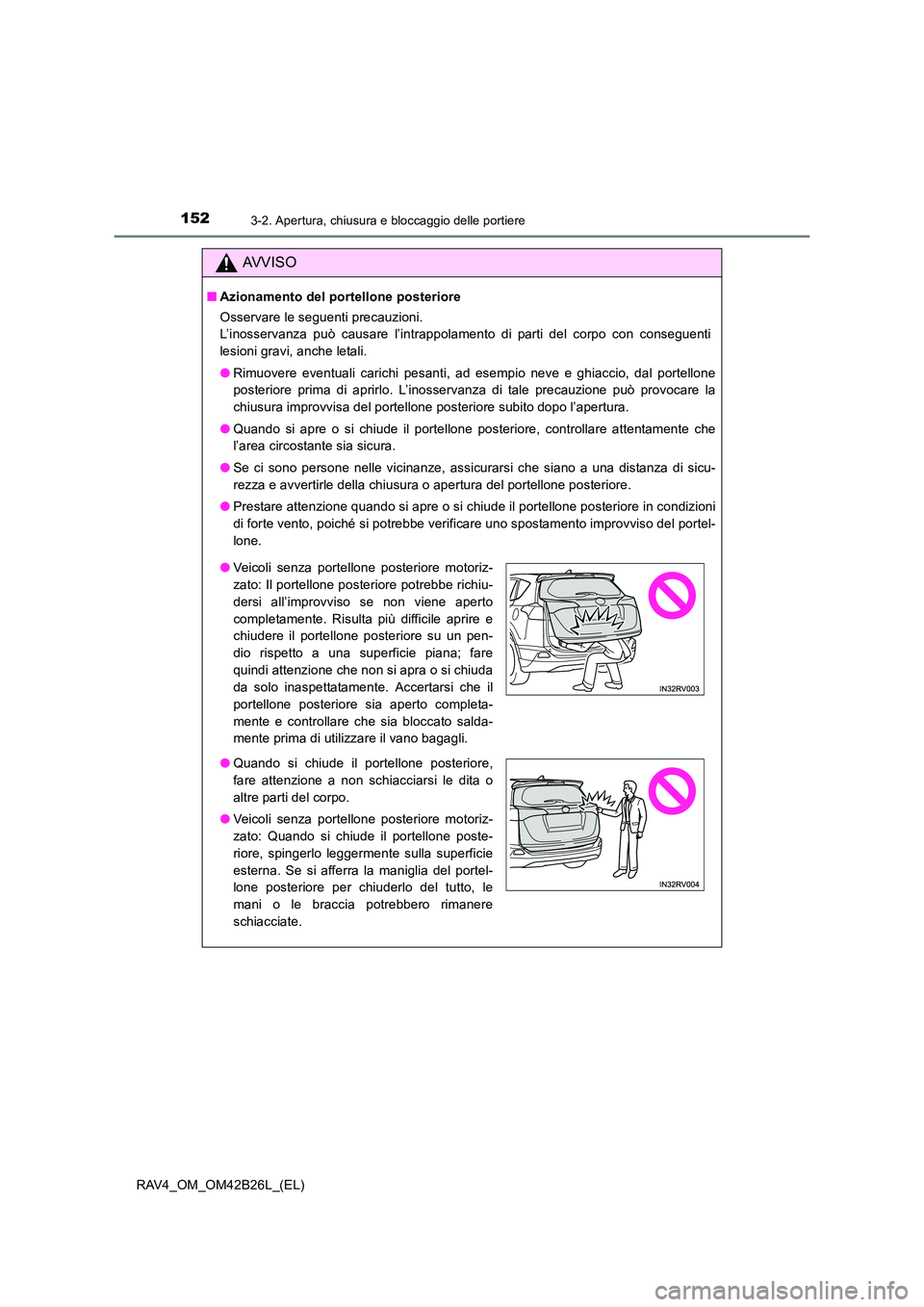 TOYOTA RAV4 2016  Manuale duso (in Italian) 1523-2. Apertura, chiusura e bloccaggio delle portiere
RAV4_OM_OM42B26L_(EL)
AVVISO
■Azionamento del portellone posteriore
Osservare le seguenti precauzioni. 
L’inosservanza può causare l’intra