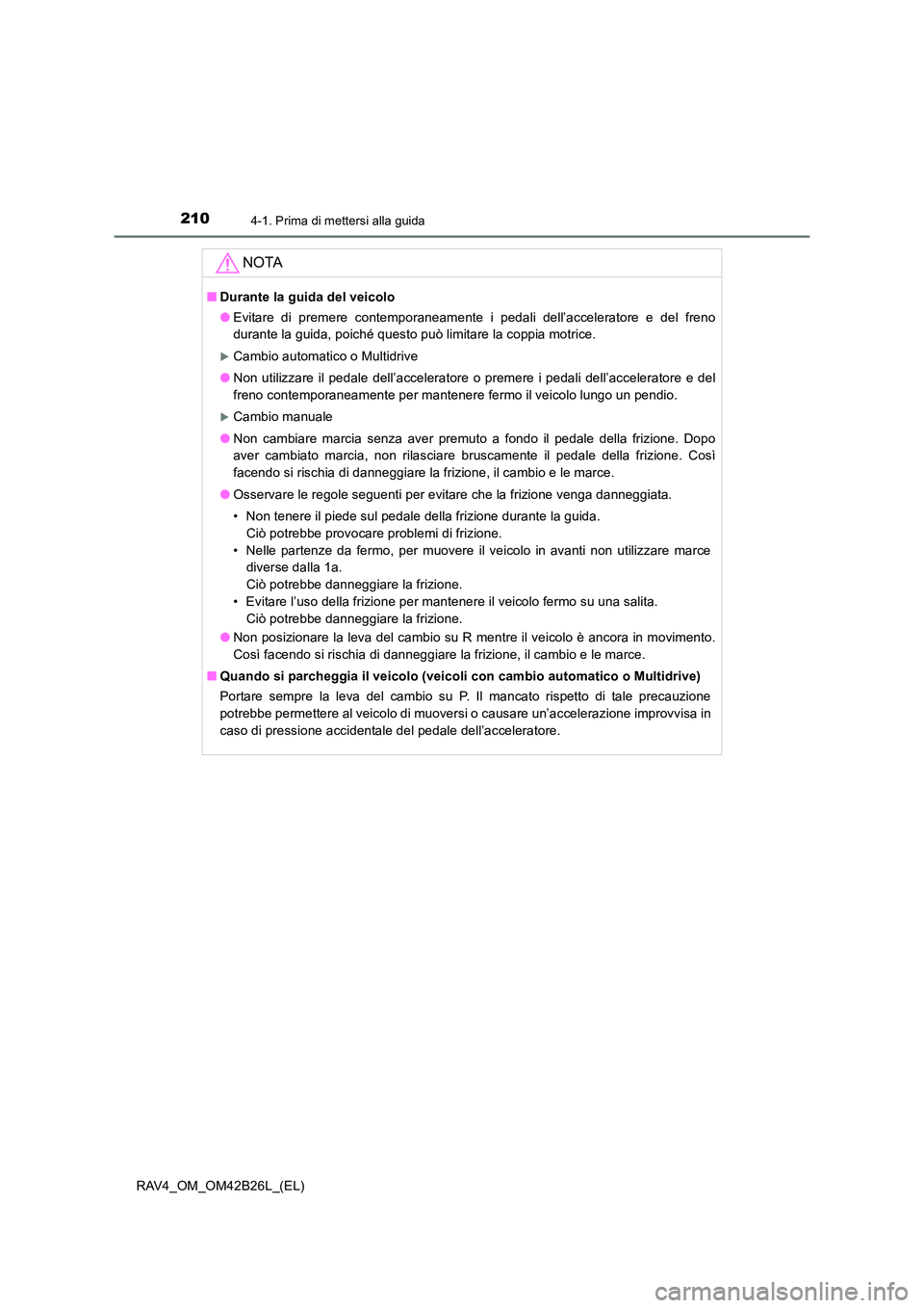 TOYOTA RAV4 2016 Manuale duso (in Italian) 2104-1. Prima di mettersi alla guida
RAV4_OM_OM42B26L_(EL)
NOTA
■Durante la guida del veicolo
●Evitare di premere contemporaneamente i pedali dell’acceleratore e del freno
durante la guida, poic TOYOTA RAV4 2016 Manuale duso (in Italian) 2104-1. Prima di mettersi alla guida
RAV4_OM_OM42B26L_(EL)
NOTA
■Durante la guida del veicolo
●Evitare di premere contemporaneamente i pedali dell’acceleratore e del freno
durante la guida, poic