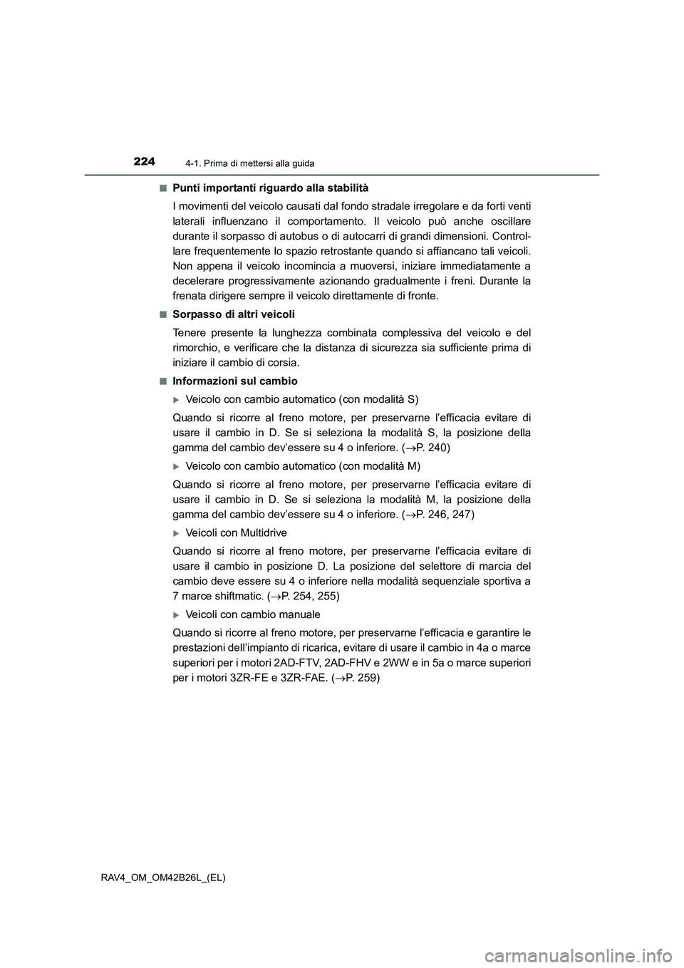 TOYOTA RAV4 2016  Manuale duso (in Italian) 2244-1. Prima di mettersi alla guida
RAV4_OM_OM42B26L_(EL)■
Punti importanti riguardo alla stabilità
I movimenti del veicolo causati dal f
ondo stradale irregolare e da forti venti
laterali influen