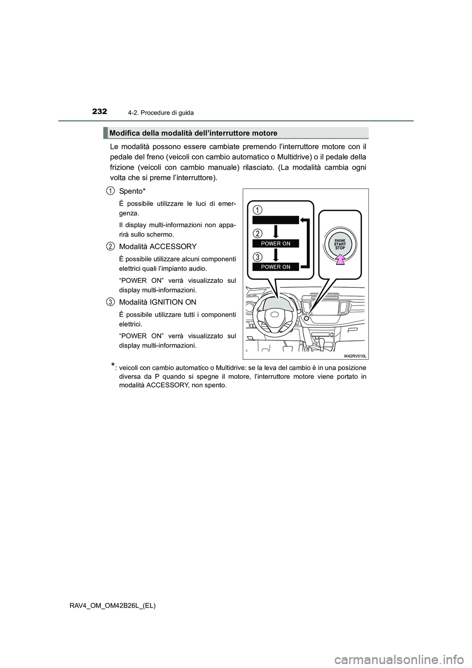 TOYOTA RAV4 2016  Manuale duso (in Italian) 2324-2. Procedure di guida
RAV4_OM_OM42B26L_(EL)
Le modalità possono essere cambiate premendo l’interruttore motore con il
pedale del freno (veicoli con cambio automatico o Multidrive) o il pedale 