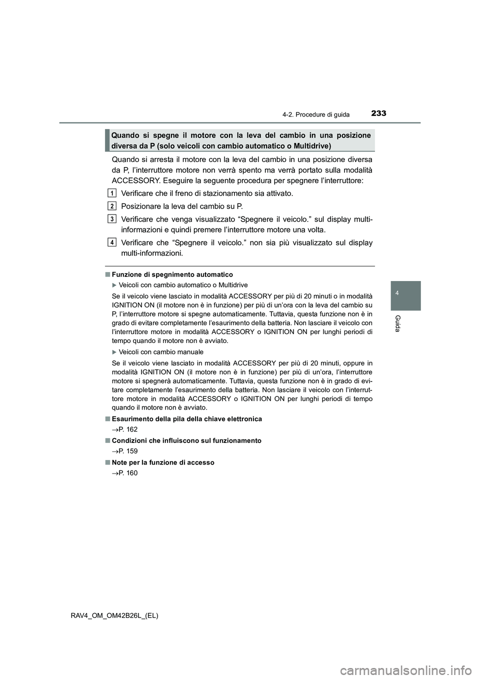 TOYOTA RAV4 2016  Manuale duso (in Italian) 2334-2. Procedure di guida
4
Guida
RAV4_OM_OM42B26L_(EL)
Quando si arresta il motore con la leva del cambio in una posizione diversa
da P, l’interruttore motore non verrà spento ma verrà portato s