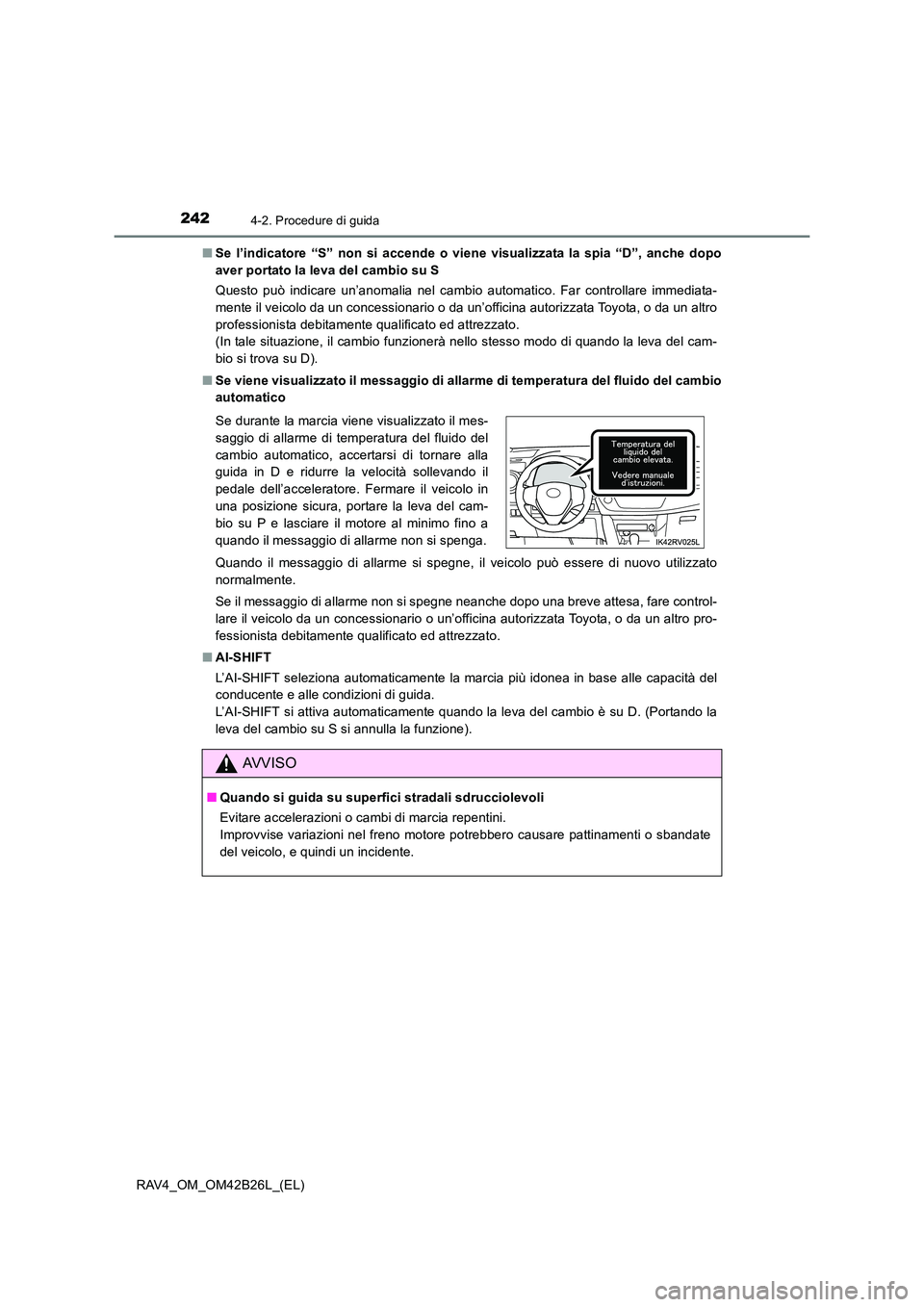 TOYOTA RAV4 2016  Manuale duso (in Italian) 2424-2. Procedure di guida
RAV4_OM_OM42B26L_(EL)■
Se l’indicatore “S” non si accende o vien e visualizzata la spia “D”, anche dopo
aver portato la leva del cambio su S
Questo può indicare