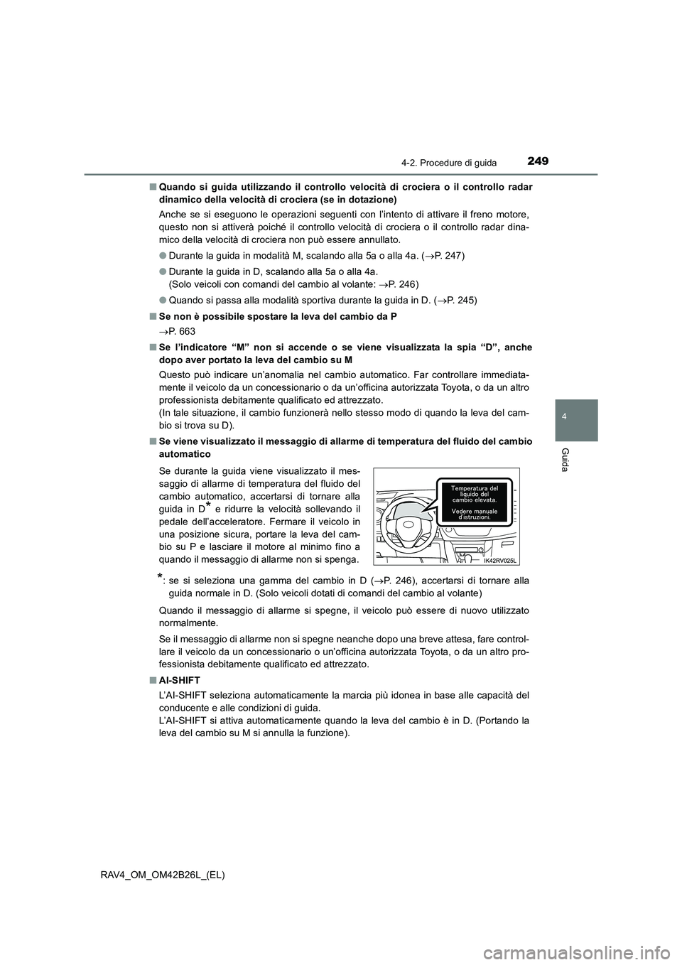 TOYOTA RAV4 2016  Manuale duso (in Italian) 2494-2. Procedure di guida
4
Guida
RAV4_OM_OM42B26L_(EL)■
Quando si guida utilizzando il controllo velocità di crociera o il controllo radar
dinamico della velocità di crociera (se in dotazione)
A