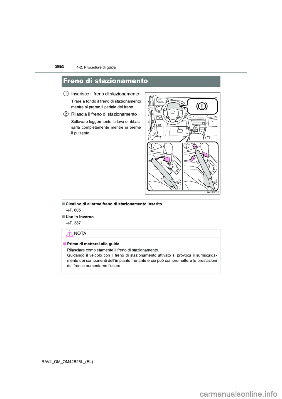 TOYOTA RAV4 2016  Manuale duso (in Italian) 2644-2. Procedure di guida
RAV4_OM_OM42B26L_(EL)
Freno di stazionamento
Inserisce il freno di stazionamento
Tirare a fondo il freno di stazionamento
mentre si preme il pedale del freno.
Rilascia il fr