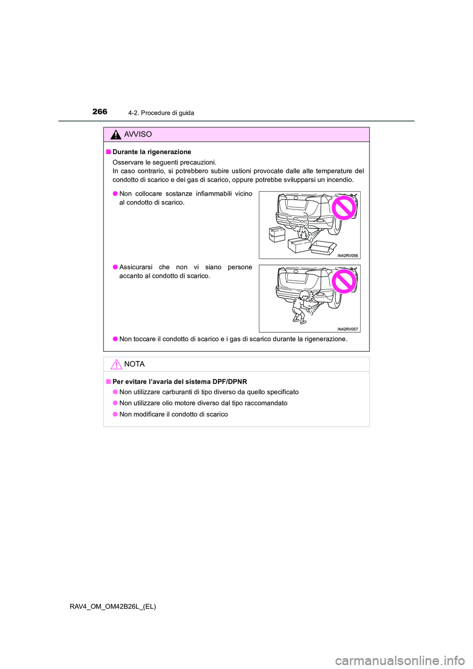 TOYOTA RAV4 2016  Manuale duso (in Italian) 2664-2. Procedure di guida
RAV4_OM_OM42B26L_(EL)
AVVISO
■Durante la rigenerazione
Osservare le seguenti precauzioni. 
In caso contrario, si potrebbero subire ustioni provocate dalle alte temperature