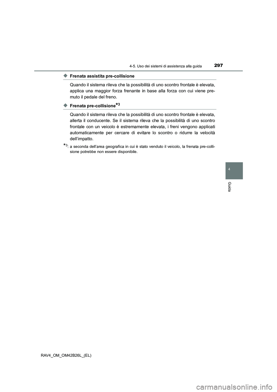 TOYOTA RAV4 2016  Manuale duso (in Italian) 2974-5. Uso dei sistemi di assistenza alla guida
4
Guida
RAV4_OM_OM42B26L_(EL)
◆Frenata assistita pre-collisione
Quando il sistema rileva che la possibilità di uno scontro frontale è elevata,
appl