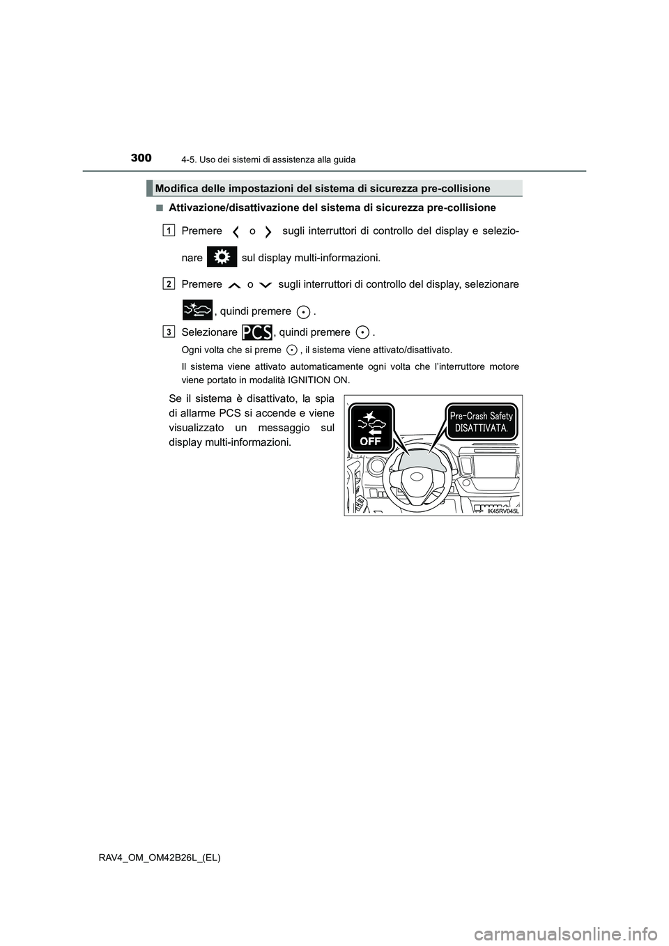 TOYOTA RAV4 2016  Manuale duso (in Italian) 3004-5. Uso dei sistemi di assistenza alla guida
RAV4_OM_OM42B26L_(EL)■
Attivazione/disattivazione del sistema di sicurezza pre-collisione
Premere   o   sugli interruttori di controllo del display e