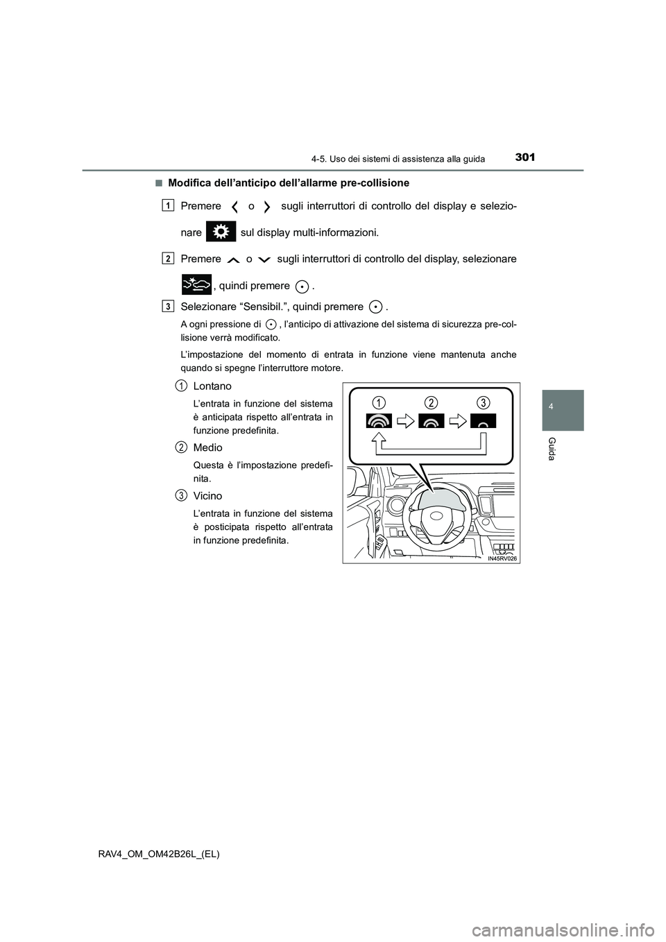TOYOTA RAV4 2016  Manuale duso (in Italian) 3014-5. Uso dei sistemi di assistenza alla guida
4
Guida
RAV4_OM_OM42B26L_(EL)■
Modifica dell’anticipo dell’allarme pre-collisione
Premere   o   sugli interruttori di controllo del display e sel