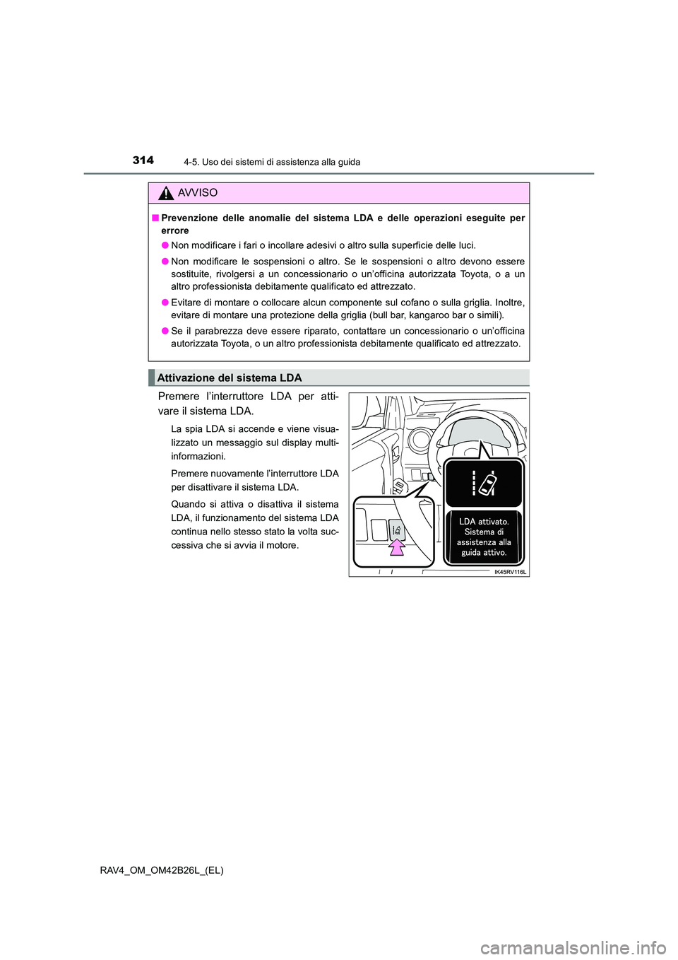 TOYOTA RAV4 2016  Manuale duso (in Italian) 3144-5. Uso dei sistemi di assistenza alla guida
RAV4_OM_OM42B26L_(EL)
Premere l’interruttore LDA per atti-
vare il sistema LDA.
La spia LDA si accende e viene visua-
lizzato un messaggio sul displa