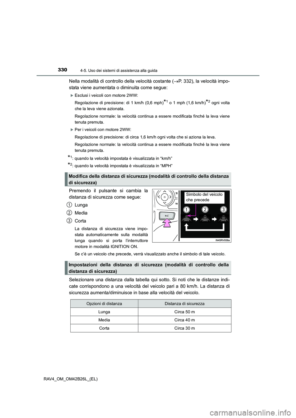 TOYOTA RAV4 2016  Manuale duso (in Italian) 3304-5. Uso dei sistemi di assistenza alla guida
RAV4_OM_OM42B26L_(EL)
Nella modalità di controllo della velocità costante (→P. 332), la velocità impo-
stata viene aumentata o diminuita come segu