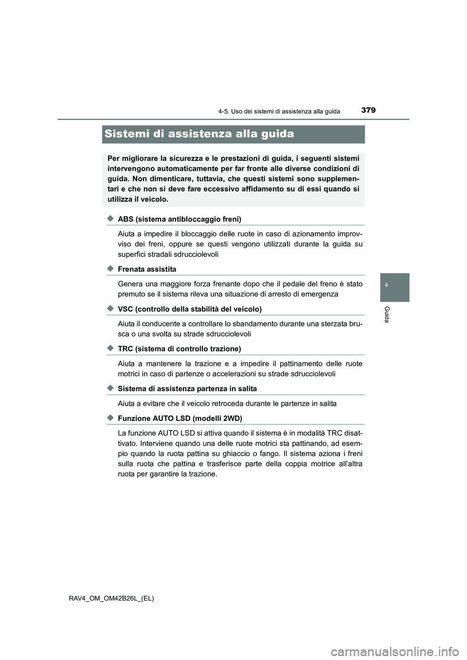 TOYOTA RAV4 2016 Manuale duso (in Italian) 379
4
4-5. Uso dei sistemi di assistenza alla guida
Guida
RAV4_OM_OM42B26L_(EL)
Sistemi di assistenza alla guida
◆ABS (sistema antibloccaggio freni)
Aiuta a impedire il bloccaggio delle ruote in cas TOYOTA RAV4 2016 Manuale duso (in Italian) 379
4
4-5. Uso dei sistemi di assistenza alla guida
Guida
RAV4_OM_OM42B26L_(EL)
Sistemi di assistenza alla guida
◆ABS (sistema antibloccaggio freni)
Aiuta a impedire il bloccaggio delle ruote in cas