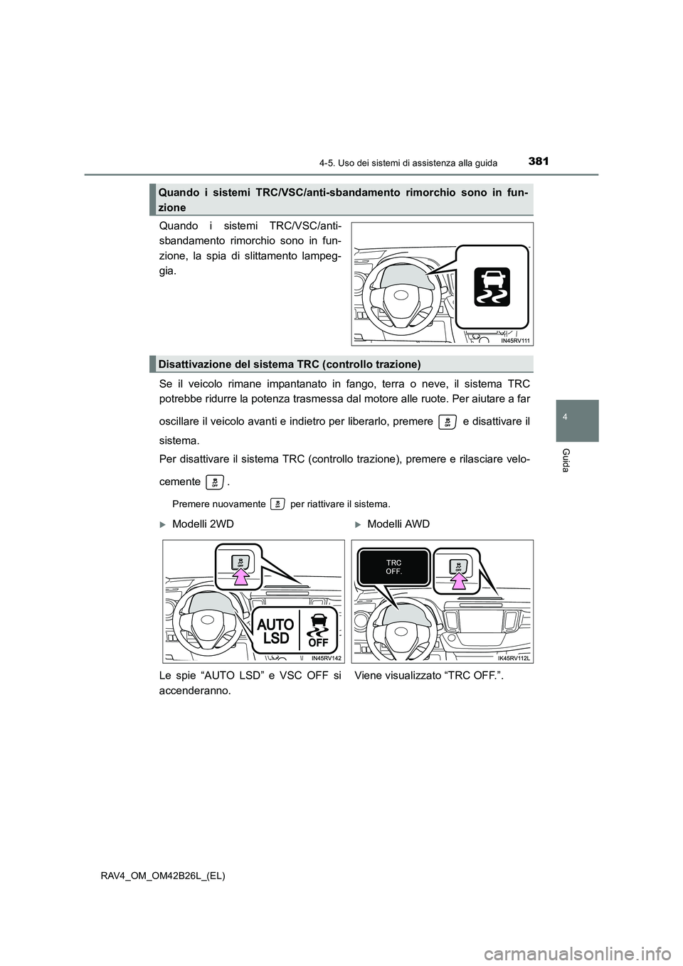 TOYOTA RAV4 2016  Manuale duso (in Italian) 3814-5. Uso dei sistemi di assistenza alla guida
4
Guida
RAV4_OM_OM42B26L_(EL)
Quando i sistemi TRC/VSC/anti-
sbandamento rimorchio sono in fun-
zione, la spia di slittamento lampeg-
gia.
Se il veicol