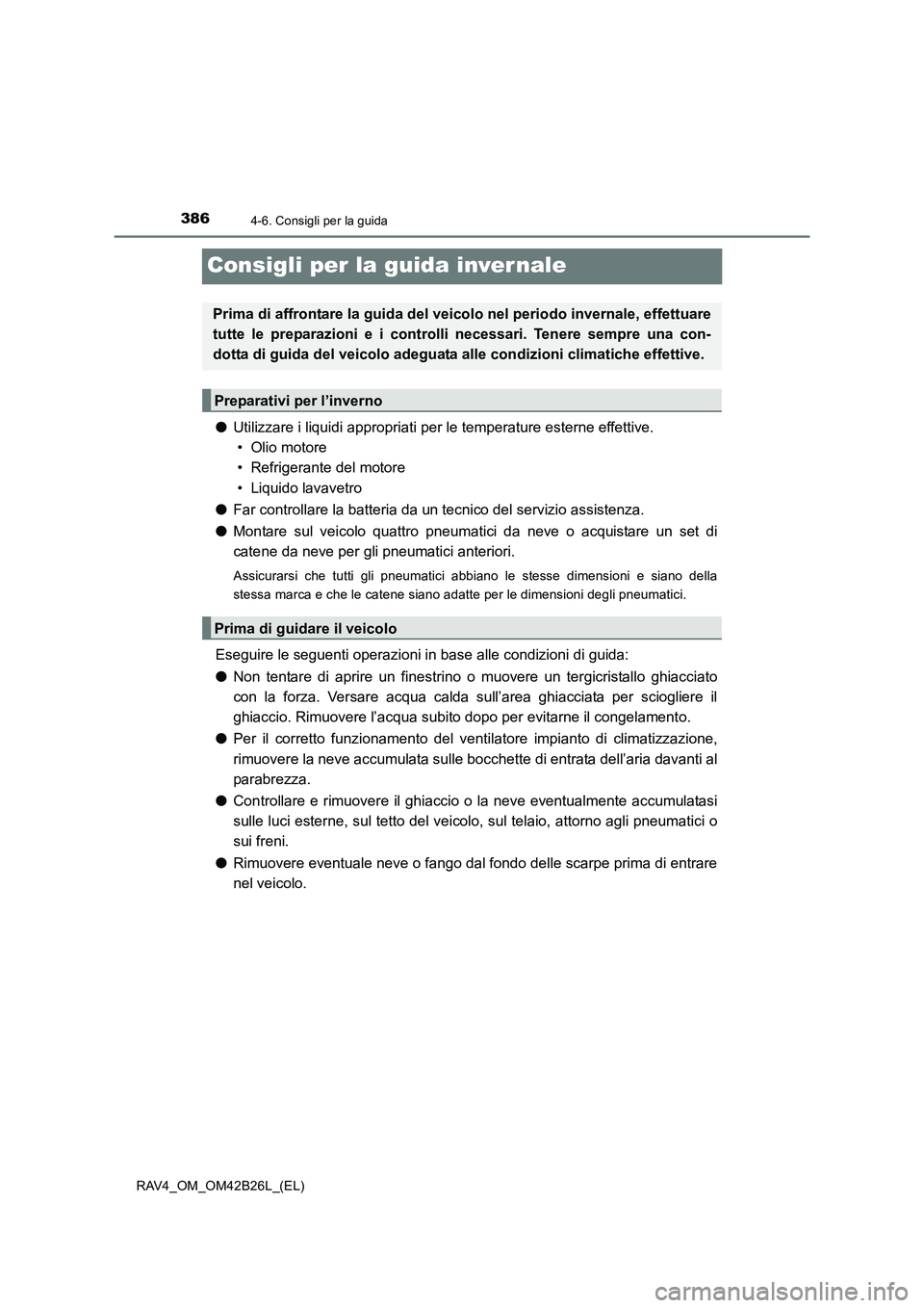 TOYOTA RAV4 2016  Manuale duso (in Italian) 3864-6. Consigli per la guida
RAV4_OM_OM42B26L_(EL)
Consigli per la guida inver nale
●Utilizzare i liquidi appropriati per  le temperature esterne effettive. 
• Olio motore
• Refrigerante del mo