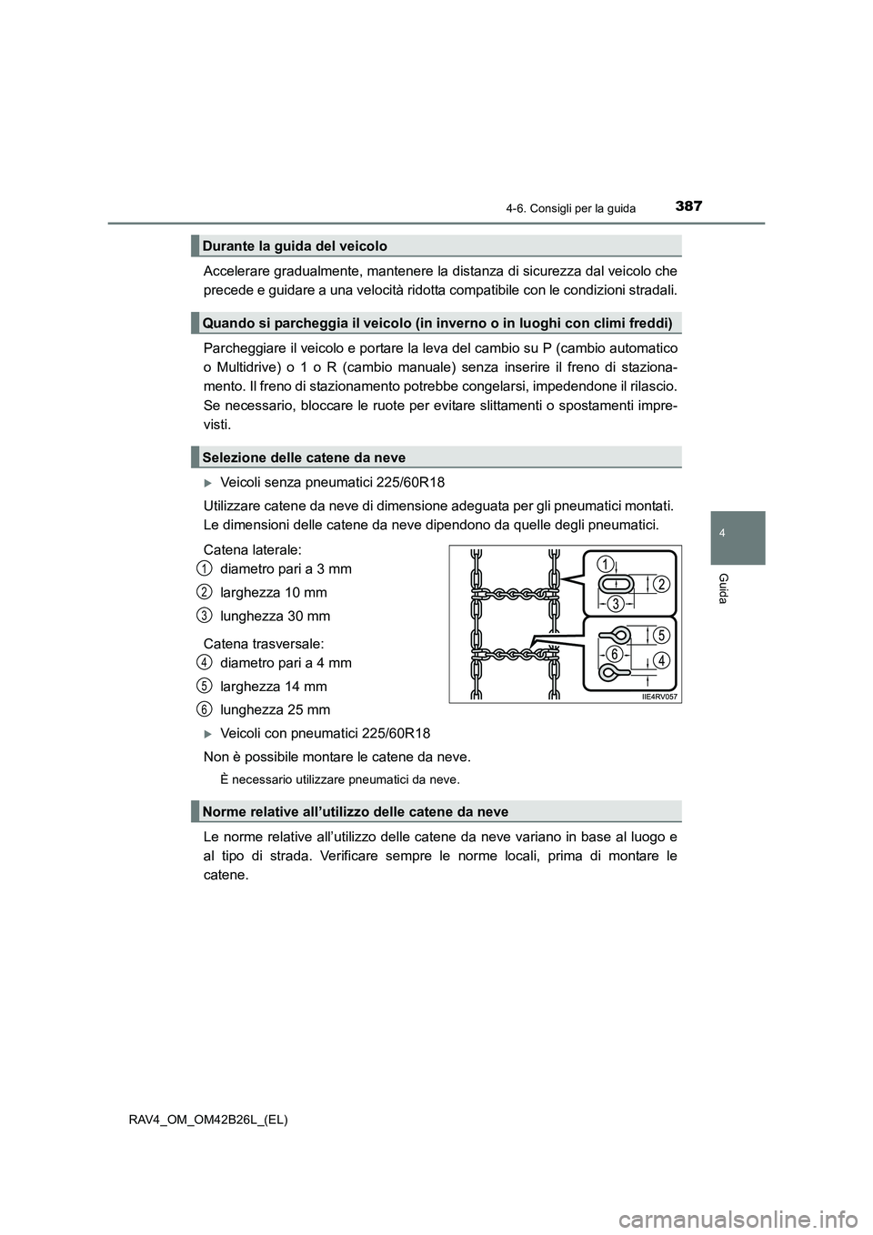TOYOTA RAV4 2016  Manuale duso (in Italian) 3874-6. Consigli per la guida
4
Guida
RAV4_OM_OM42B26L_(EL)
Accelerare gradualmente, mantenere la distanza di sicurezza dal veicolo che
precede e guidare a una velocità ridotta compatibile con le con