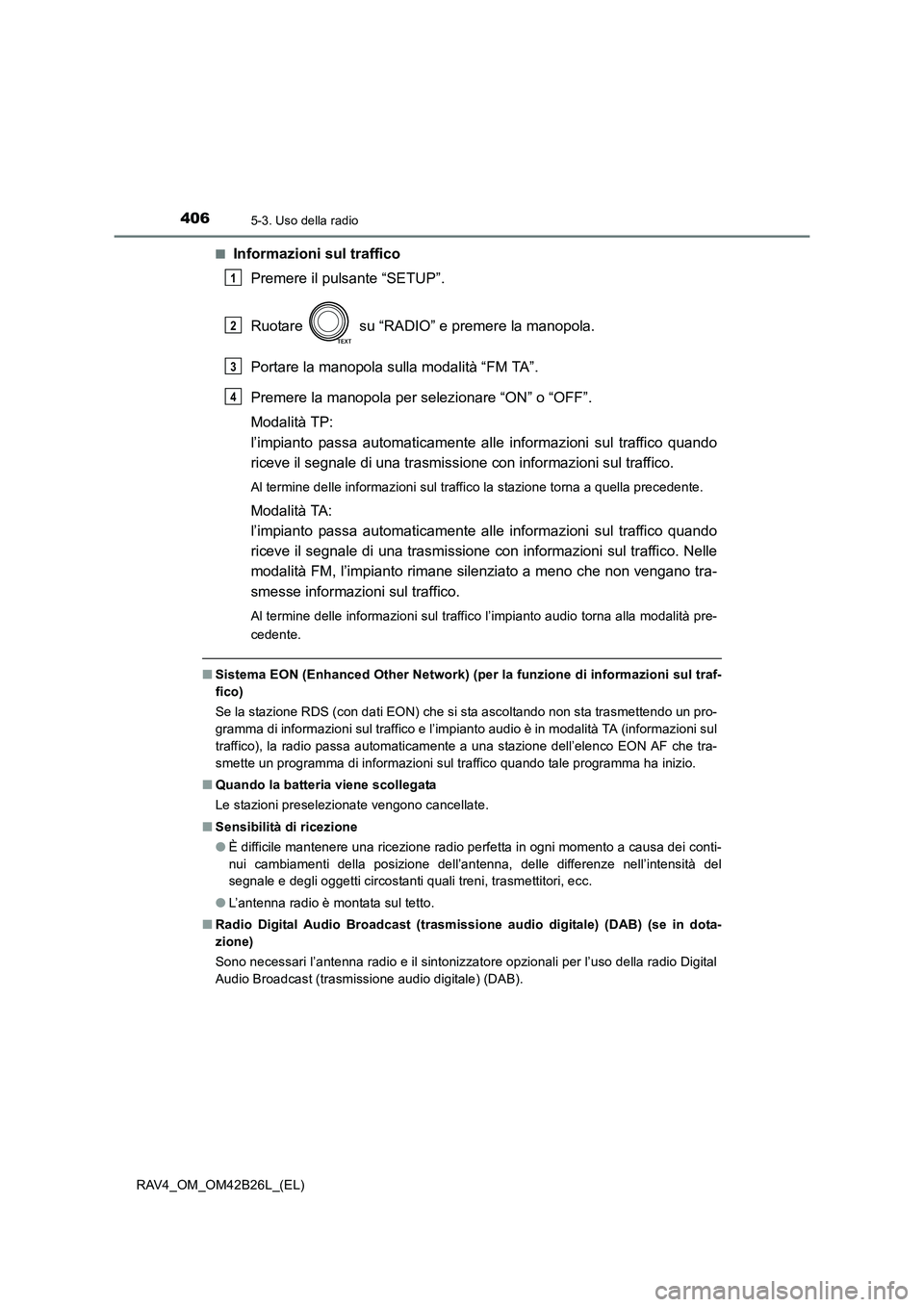 TOYOTA RAV4 2016  Manuale duso (in Italian) 4065-3. Uso della radio
RAV4_OM_OM42B26L_(EL)■
Informazioni sul traffico
Premere il pulsante “SETUP”.
Ruotare   su “RADIO” e premere la manopola.
Portare la manopola sulla modalità “FM TA