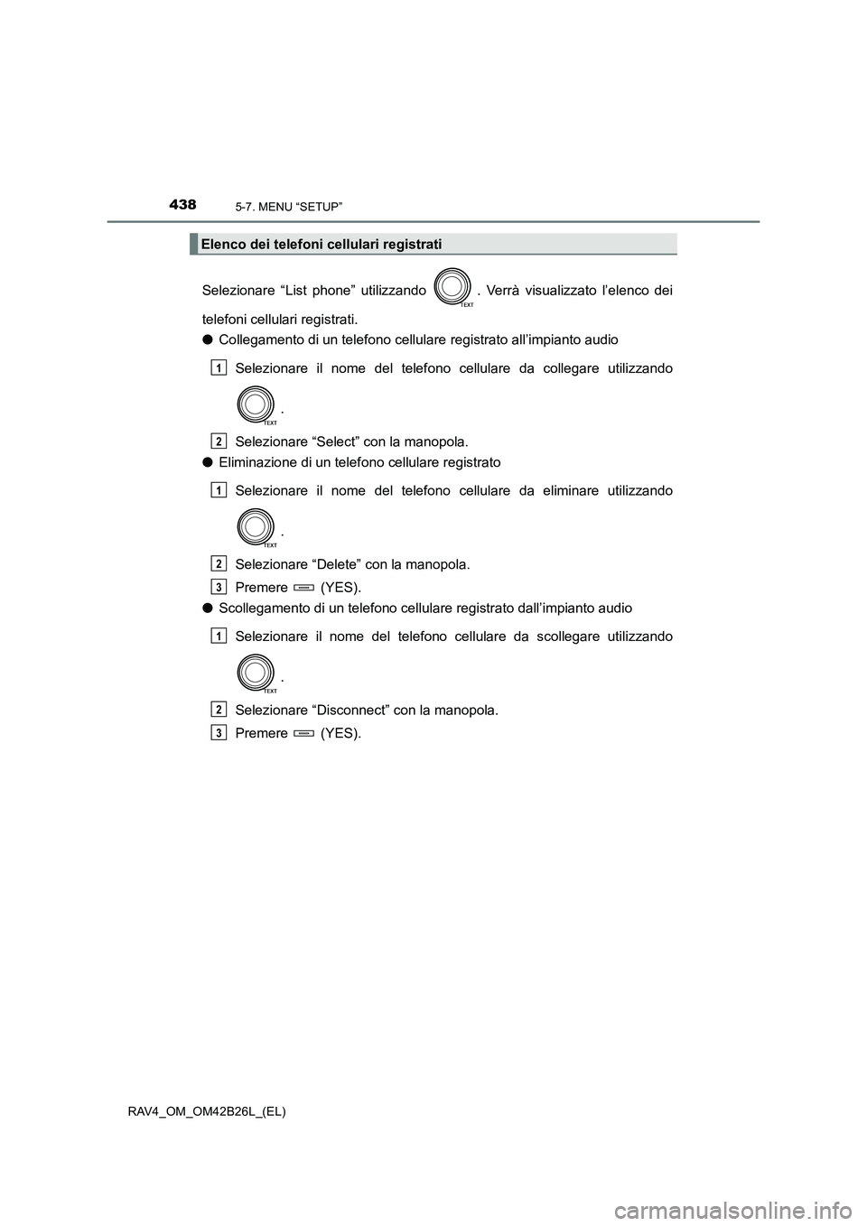 TOYOTA RAV4 2016  Manuale duso (in Italian) 4385-7. MENU “SETUP”
RAV4_OM_OM42B26L_(EL)
Selezionare “List phone” utilizzando  . Verrà visualizzato l’elenco dei
telefoni cellulari registrati.
●Collegamento di un telefono cellulare re