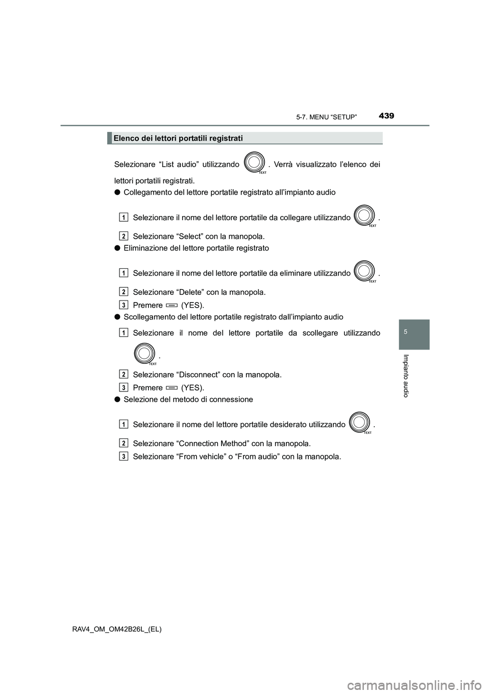 TOYOTA RAV4 2016  Manuale duso (in Italian) 4395-7. MENU “SETUP”
5
Impianto audio
RAV4_OM_OM42B26L_(EL)
Selezionare “List audio” utilizzando  . Verrà visualizzato l’elenco dei
lettori portatili registrati.
●Collegamento del lettore