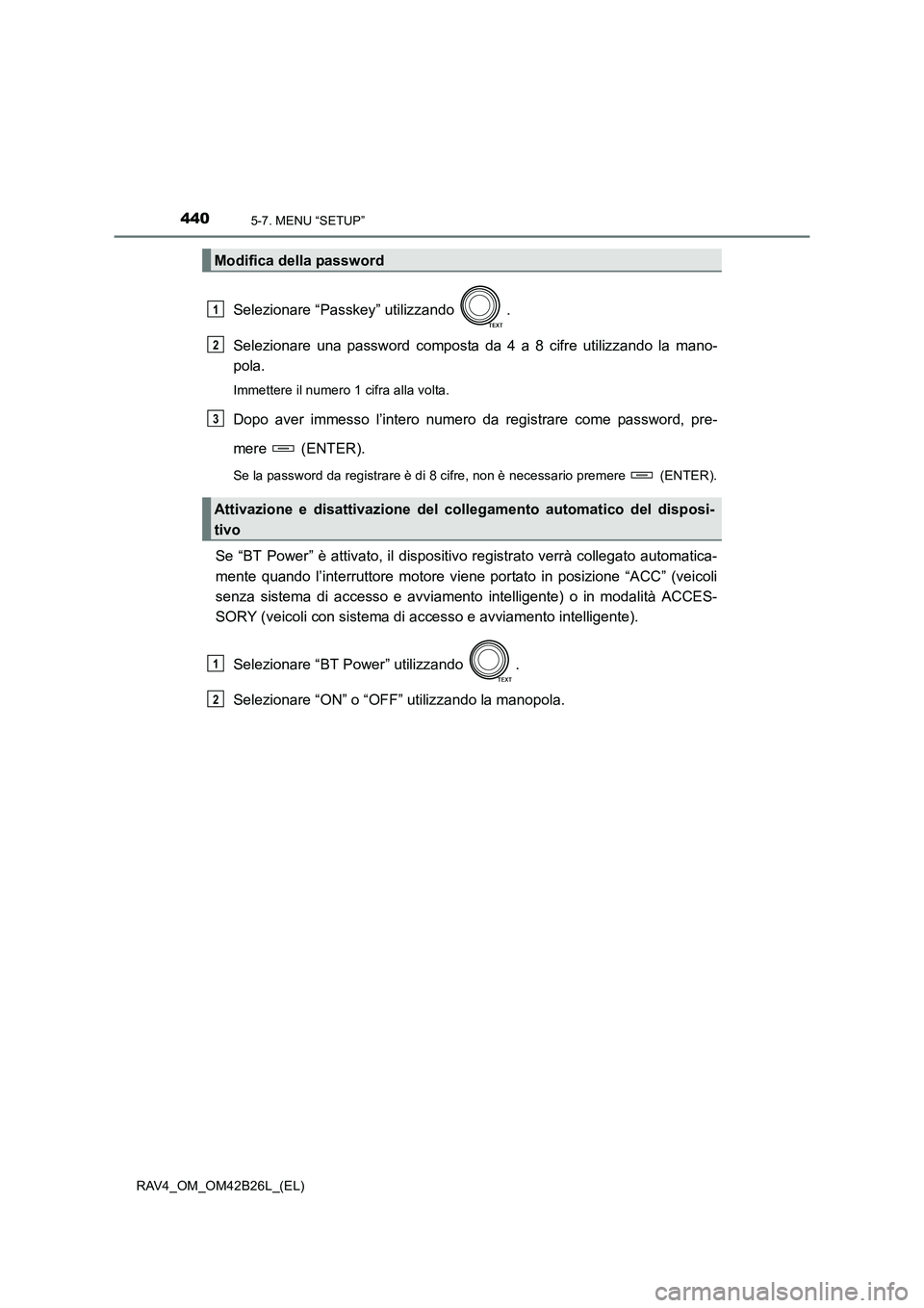 TOYOTA RAV4 2016  Manuale duso (in Italian) 4405-7. MENU “SETUP”
RAV4_OM_OM42B26L_(EL)
Selezionare “Passkey” utilizzando  .
Selezionare una password composta da 4 a 8 cifre utilizzando la mano-
pola.
Immettere il numero 1 cifra alla vol