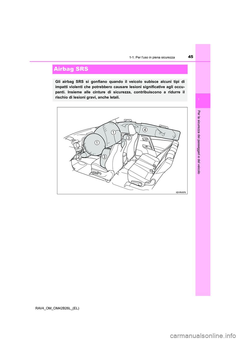 TOYOTA RAV4 2016  Manuale duso (in Italian) 451-1. Per l’uso in piena sicurezza
1
Per la sicurezza dei passeggeri e del veicolo
RAV4_OM_OM42B26L_(EL)
Airbag SRS
Gli airbag SRS si gonfiano quando il veicolo subisce alcuni tipi di
impatti viole