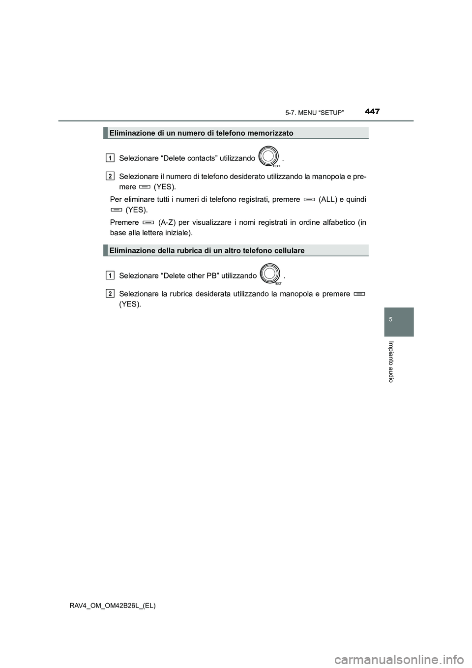 TOYOTA RAV4 2016  Manuale duso (in Italian) 4475-7. MENU “SETUP”
5
Impianto audio
RAV4_OM_OM42B26L_(EL)
Selezionare “Delete contacts” utilizzando  .
Selezionare il numero di telefono desiderato utilizzando la manopola e pre-
mere  (YES)