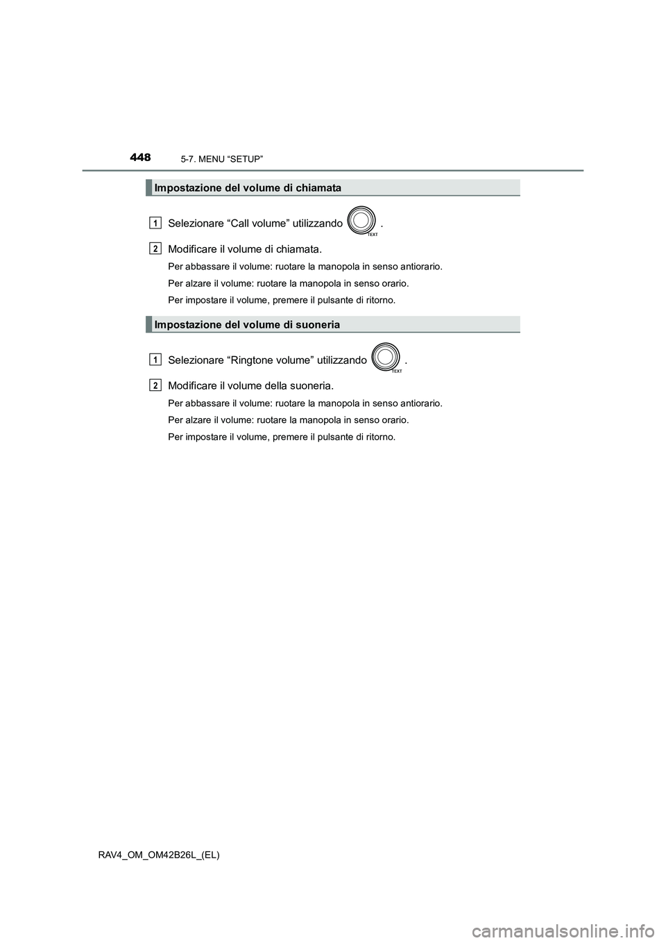 TOYOTA RAV4 2016  Manuale duso (in Italian) 4485-7. MENU “SETUP”
RAV4_OM_OM42B26L_(EL)
Selezionare “Call volume” utilizzando  .
Modificare il volume di chiamata.
Per abbassare il volume: ruotare la manopola in senso antiorario.
Per alza