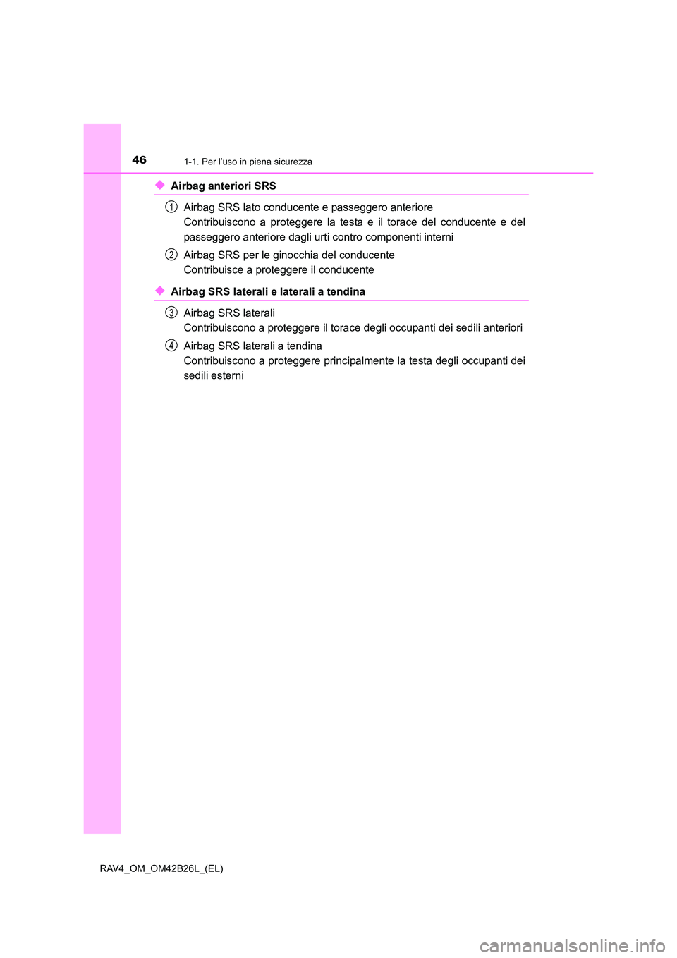 TOYOTA RAV4 2016  Manuale duso (in Italian) 461-1. Per l’uso in piena sicurezza
RAV4_OM_OM42B26L_(EL)
◆Airbag anteriori SRSAirbag SRS lato conducente e passeggero anteriore 
Contribuiscono a proteggere la testa e il torace del conducente e 