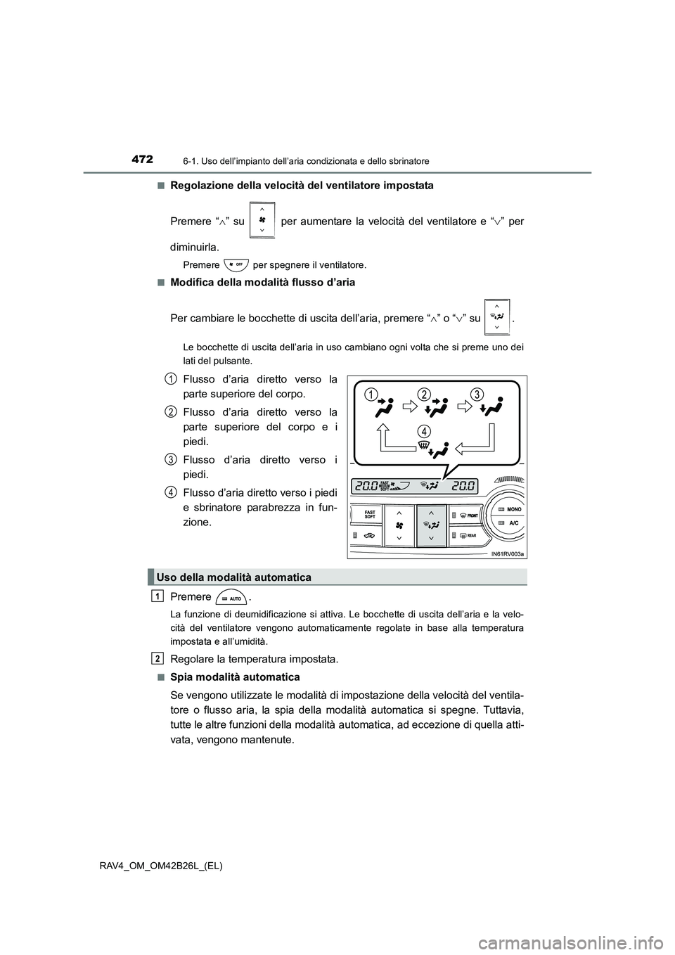 TOYOTA RAV4 2016  Manuale duso (in Italian) 4726-1. Uso dell’impianto dell’aria condizionata e dello sbrinatore
RAV4_OM_OM42B26L_(EL)■
Regolazione della velocità del ventilatore impostata
Premere “
∧” su   per aumentare la velocit