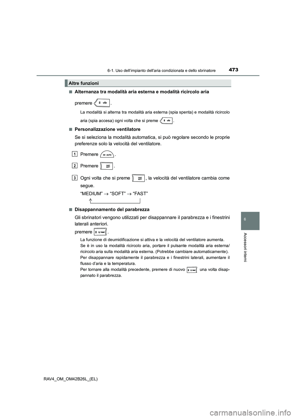 TOYOTA RAV4 2016  Manuale duso (in Italian) 4736-1. Uso dell’impianto dell’aria condizionata e dello sbrinatore
6
Accessori interni
RAV4_OM_OM42B26L_(EL)■
Alternanza tra modalità aria 
esterna e modalità ricircolo aria
premere .
La moda