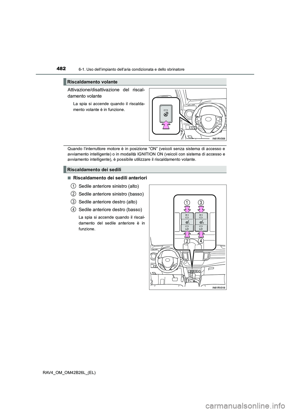 TOYOTA RAV4 2016  Manuale duso (in Italian) 4826-1. Uso dell’impianto dell’aria condizionata e dello sbrinatore
RAV4_OM_OM42B26L_(EL)
Attivazione/disattivazione del riscal-
damento volante
La spia si accende quando il riscalda-
mento volant