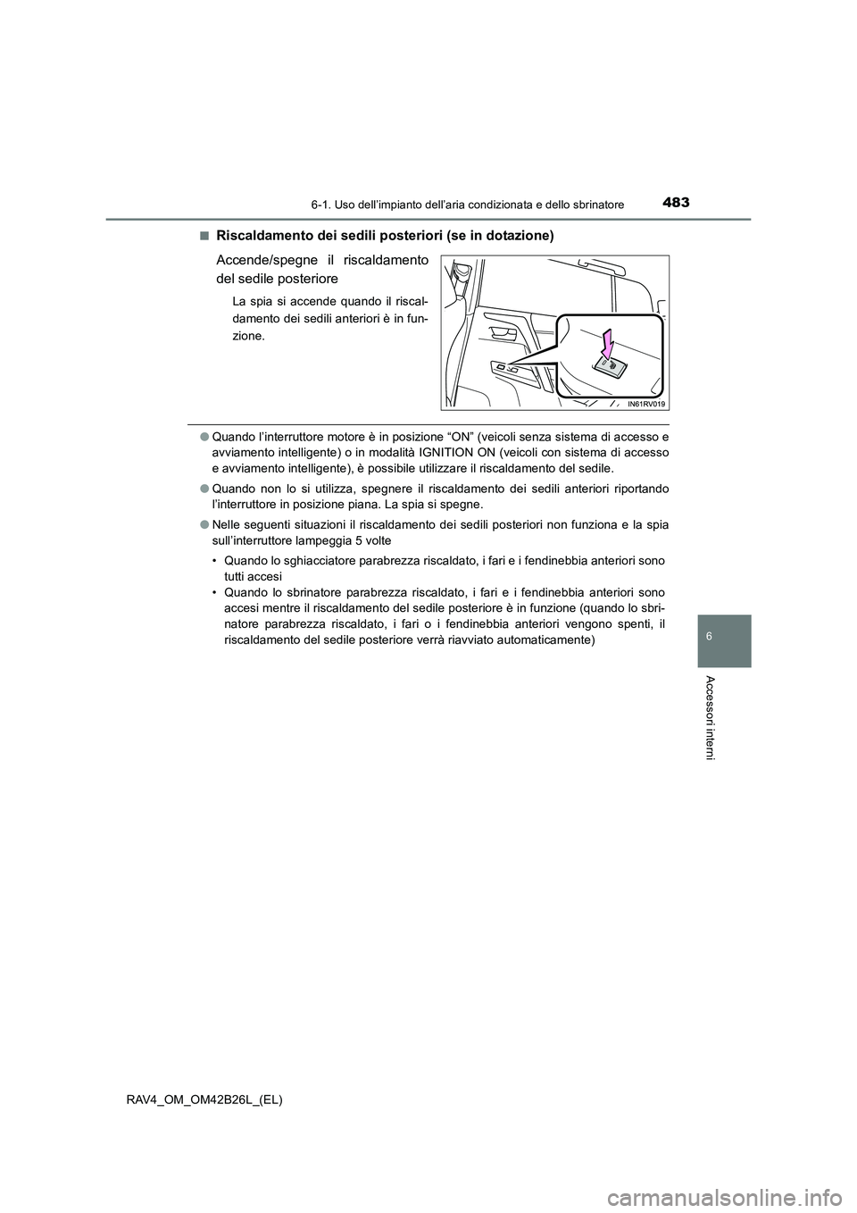 TOYOTA RAV4 2016  Manuale duso (in Italian) 4836-1. Uso dell’impianto dell’aria condizionata e dello sbrinatore
6
Accessori interni
RAV4_OM_OM42B26L_(EL)■
Riscaldamento dei sedili posteriori (se in dotazione)
Accende/spegne il riscaldamen