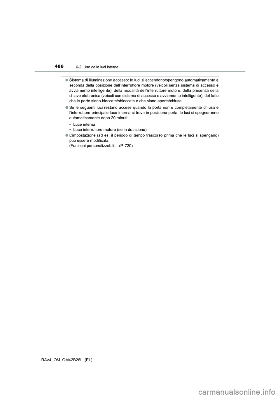 TOYOTA RAV4 2016  Manuale duso (in Italian) 4866-2. Uso delle luci interne
RAV4_OM_OM42B26L_(EL)
●Sistema di illuminazione accesso: le luci si accendono/spengono automaticamente a
seconda della posizione dell’interruttore motore (veicoli se