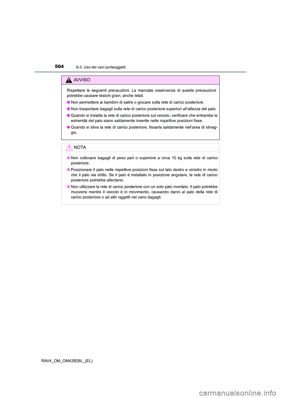 TOYOTA RAV4 2016  Manuale duso (in Italian) 504
RAV4_OM_OM42B26L_(EL)
6-3. Uso dei vani portaoggetti
AVVISO
Rispettare le seguenti precauzioni. La mancata osservanza di queste precauzioni
potrebbe causare lesioni gravi, anche letali.
●Non per