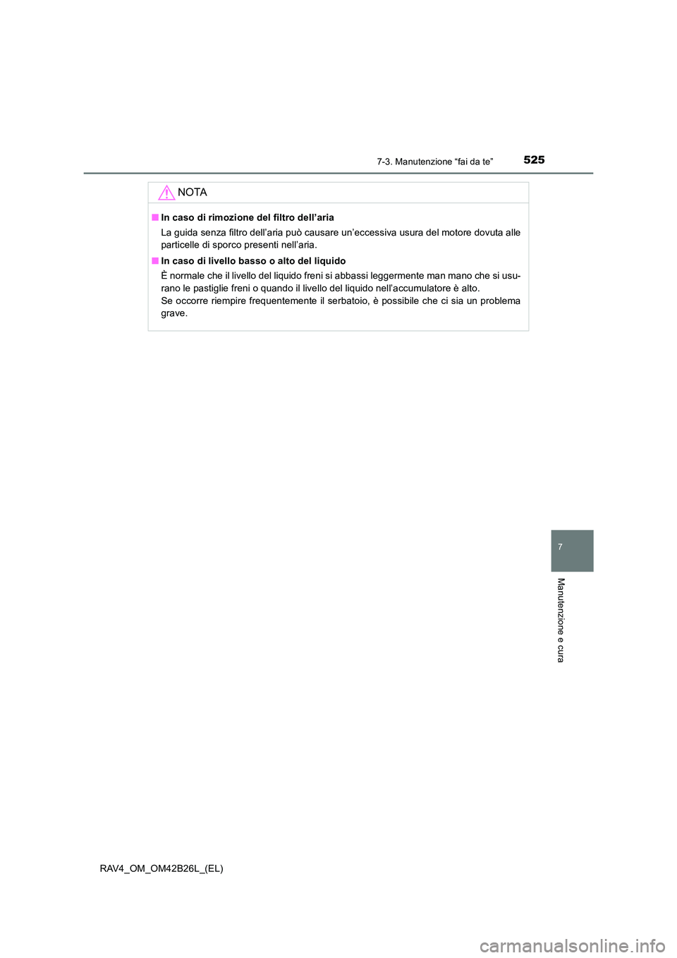 TOYOTA RAV4 2016  Manuale duso (in Italian) 5257-3. Manutenzione “fai da te”
RAV4_OM_OM42B26L_(EL)
7
Manutenzione e cura
NOTA
■In caso di rimozione del filtro dell’aria
La guida senza filtro dell’aria può causare un’eccessiva usura